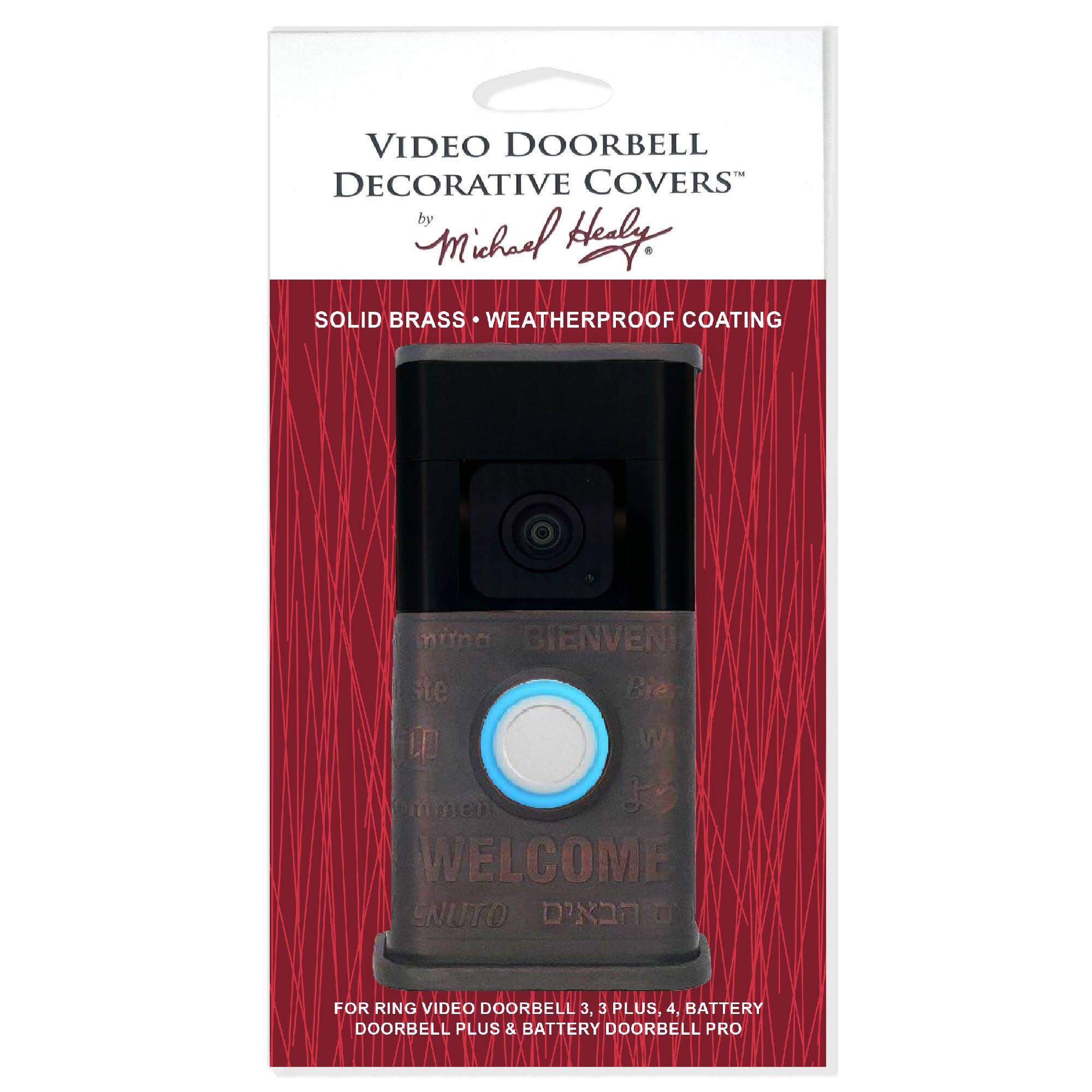 VIDEO DOORBELL DECORATIVE COVERS by Michael Herly SOLID BRASS WEATHERPROOF COATING

BIENVENUE
WELCOME
ENUTTO D'N

FOR VIDEO DOORBELL 3, 3 PLUS, 4, BATTERY DOORBELL PLUS & BATTERY DOORBELL PRO