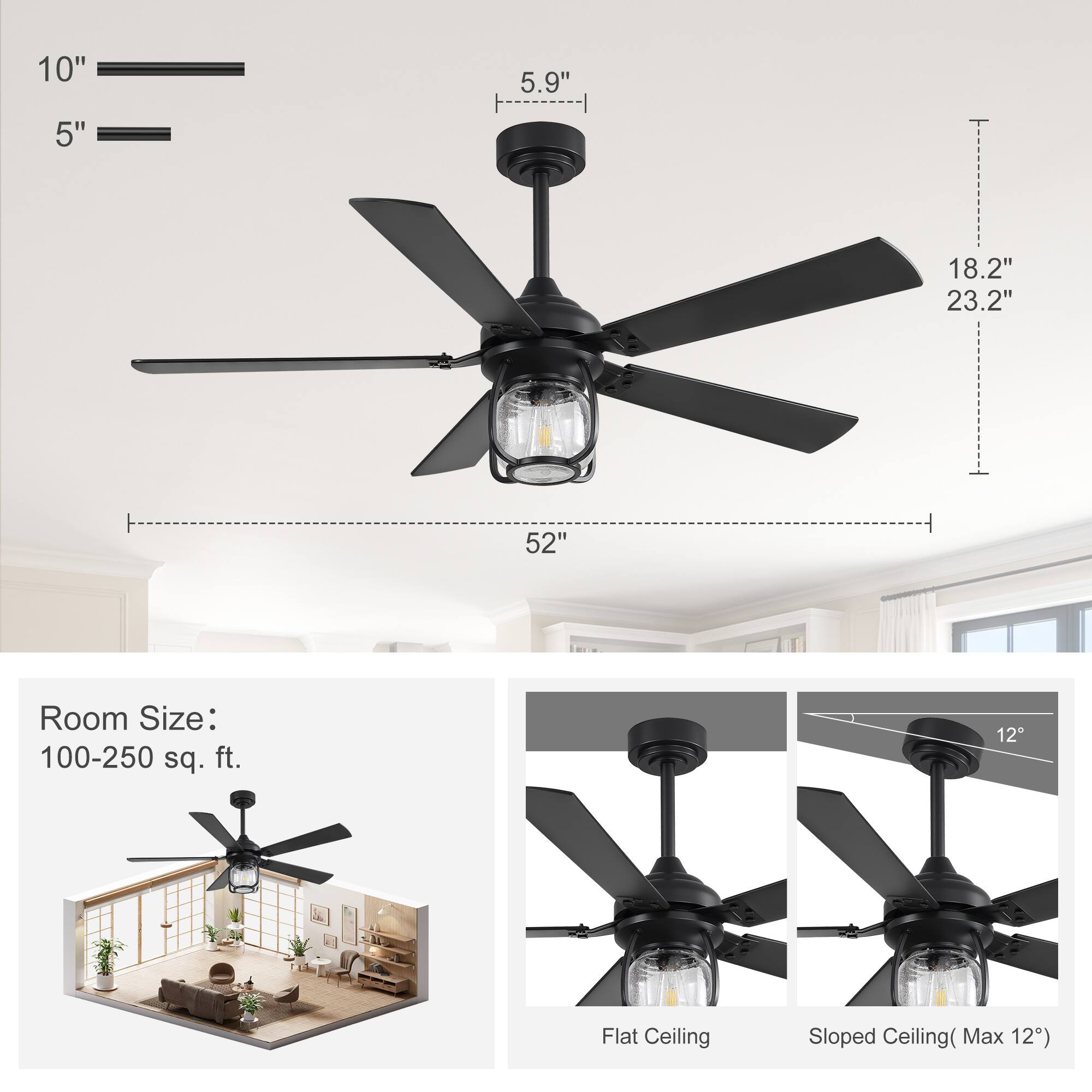 10"  
5.9"  
5"  
18.2" 23.2"  
52"  
Room Size: 100-250 sq. ft.  
12  
Flat Ceiling  
Sloped Ceiling Max 12"