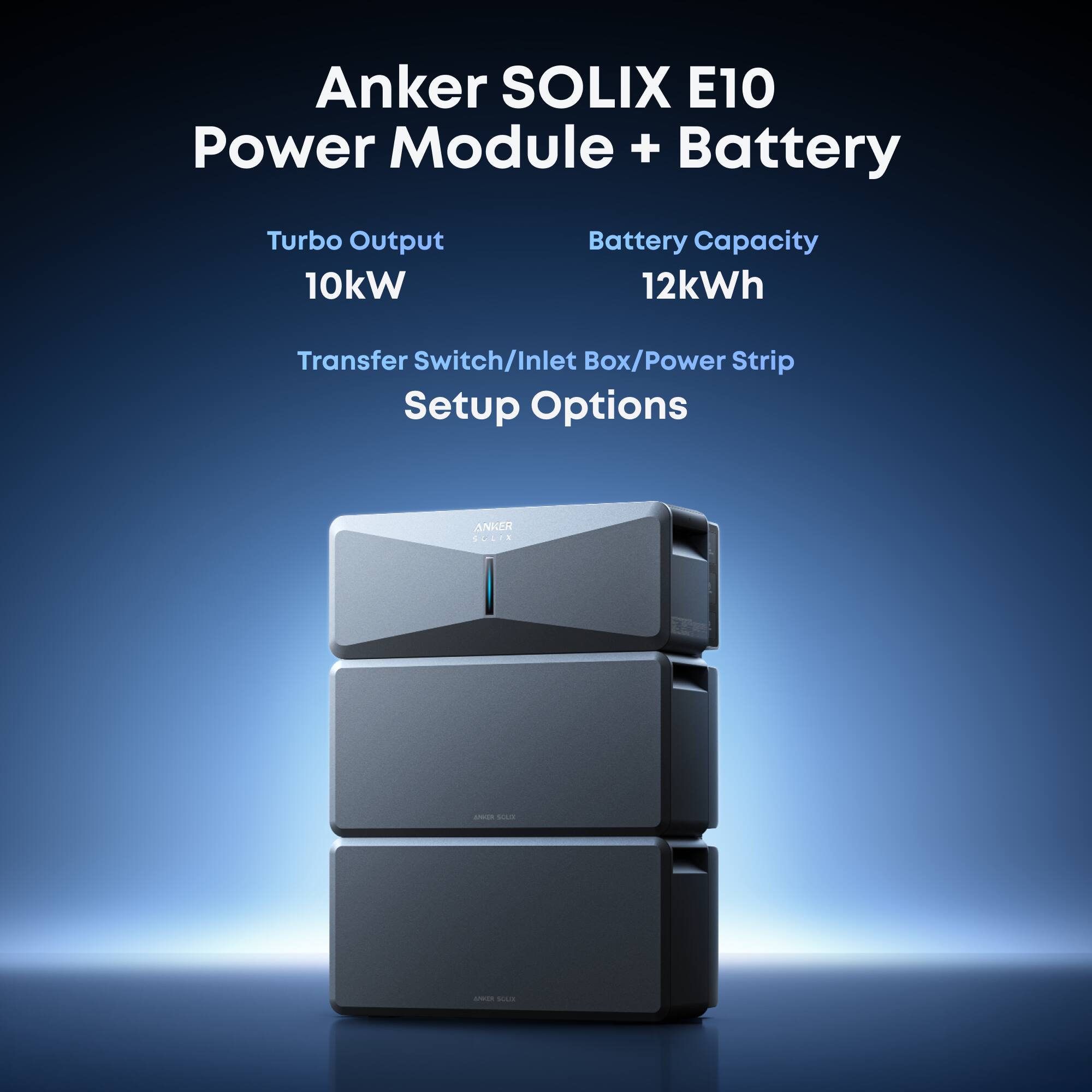 Anker SOLIX E10 Power Module + Battery  
Turbo Output 10kW  
Battery Capacity 12kWh  
Transfer Switch/Inlet Box/Power Strip Setup Options