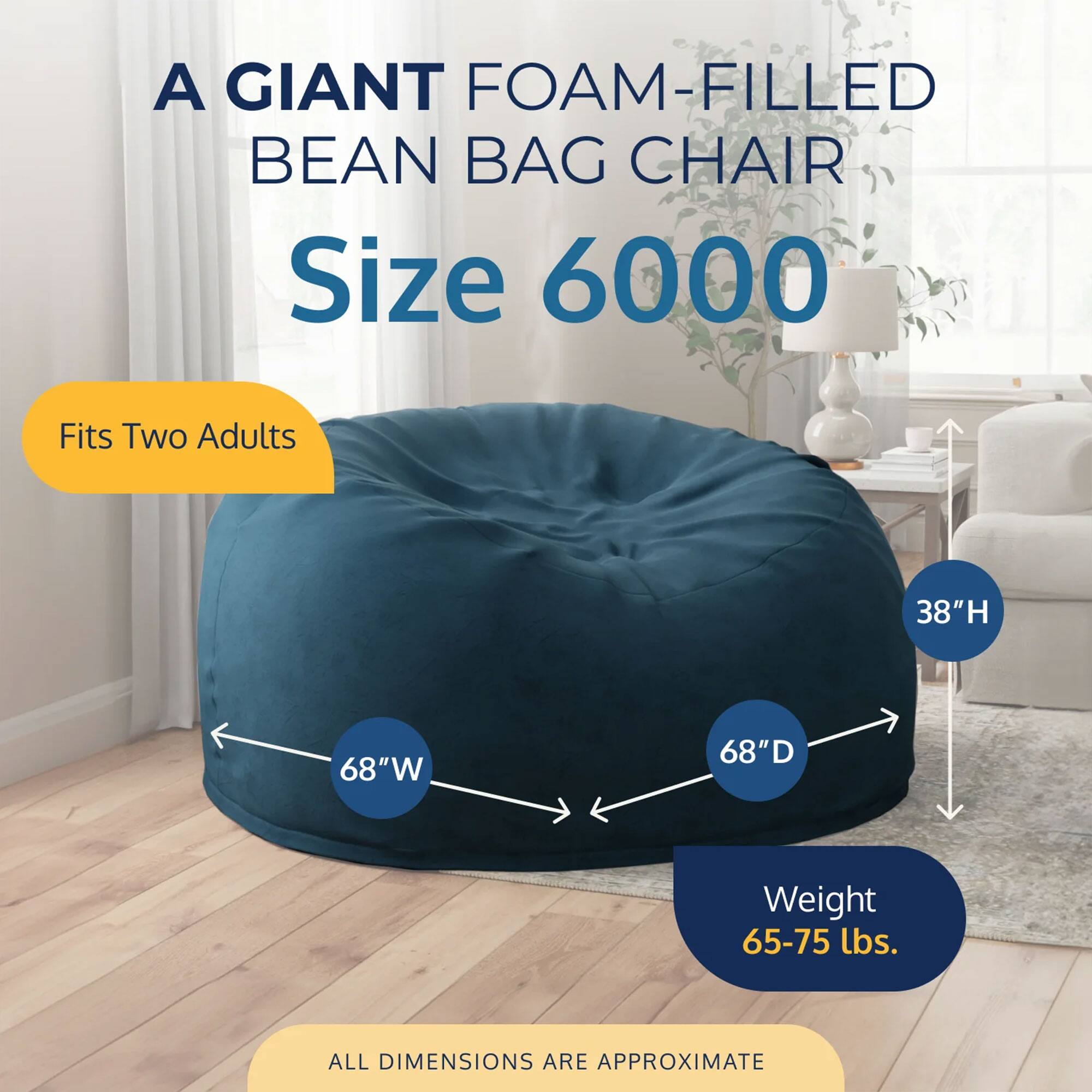 A GIANT FOAM-FILLED BEAN BAG CHAIR  
Size 6000  
Fits Two Adults  
38"H 68"W 68"D  
Weight 65-75 lbs.  
ALL DIMENSIONS ARE APPROXIMATE