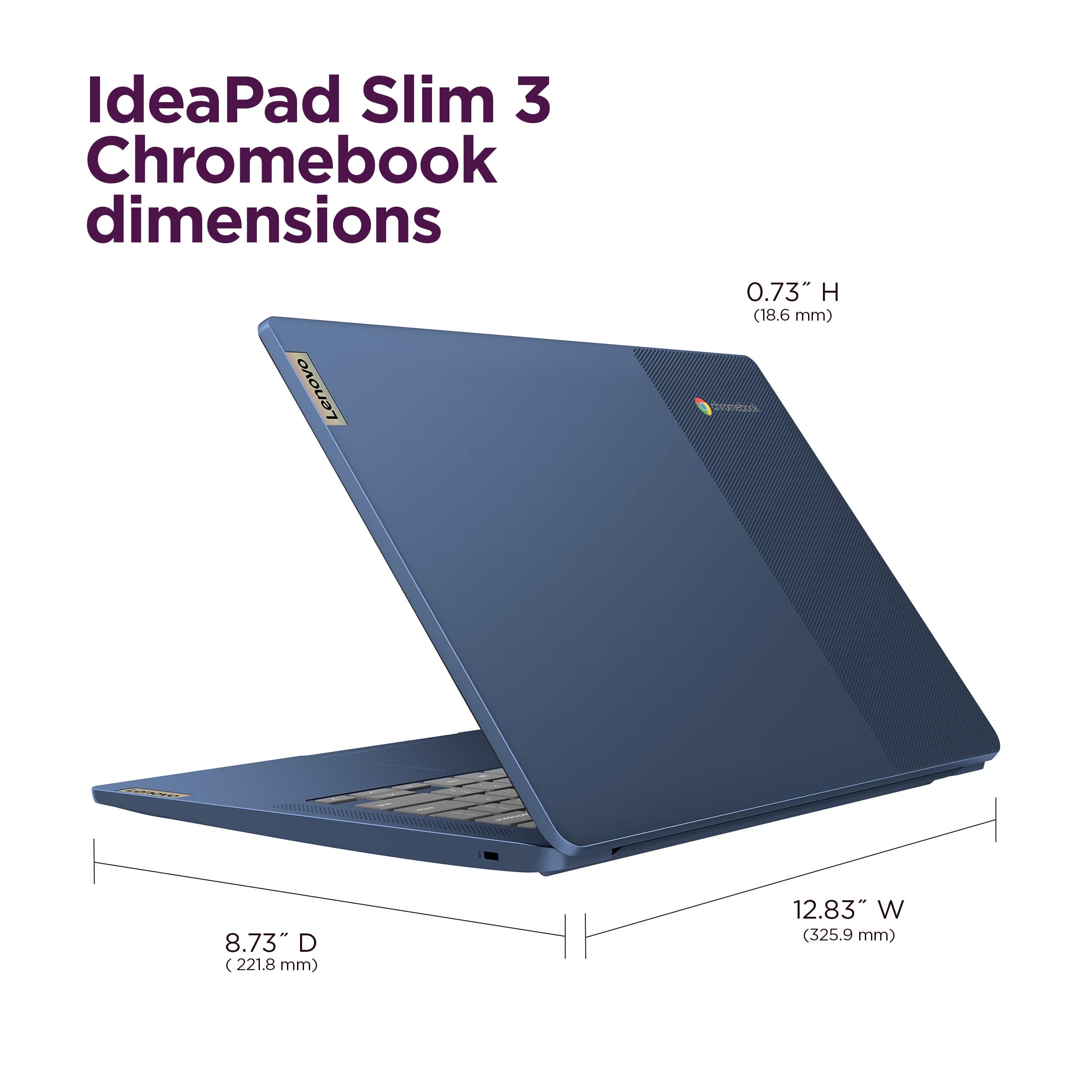 IdeaPad Slim 3 Chromebook dimensions: Lenovo laptop with a 0.73" H (18.6 mm) height, 8.73" D (221.8 mm) depth, and 12.83" W (325.9 mm) width.