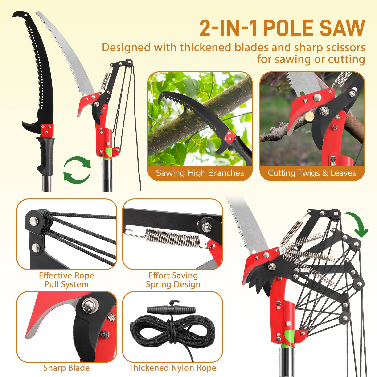 2-IN-1 POLE SAW  
Designed with thickened blades and sharp scissors for sawing or cutting  

- Sawing High Branches  
- Cutting Twigs & Leaves  

- Effective Rope Pull System  
- Effort Saving Spring Design  
- Sharp Blade  
- Thickened Nylon Rope