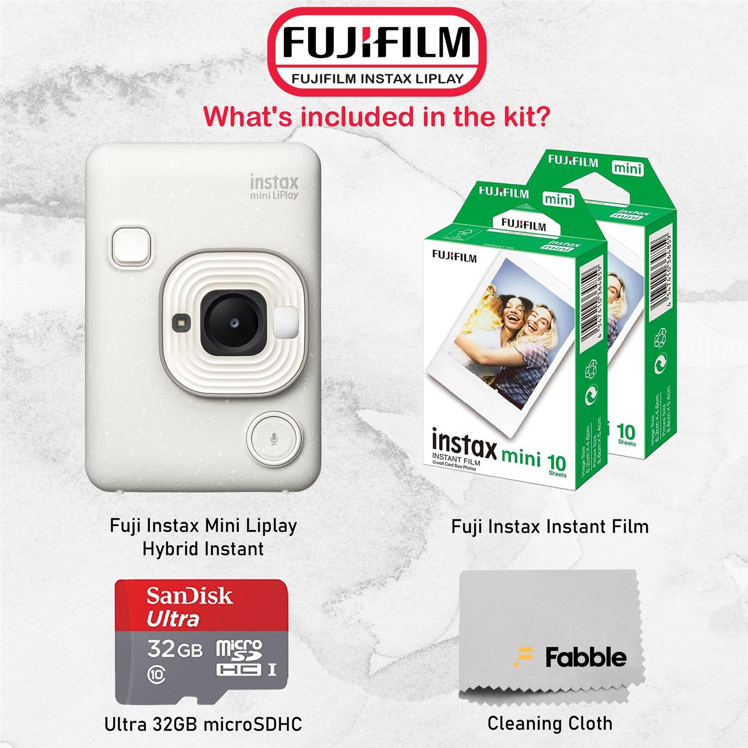 FUJIFILM  
FUJIFILM INSTAX LIPLAY  

What's included in the kit?  

- instax mini LiPlay  
- FUJIFILM mini  
- FUJIFILM mini Aaes ATTTY  
- FUJIFILM - WrES KST  
- FUJIFILM 5 SY 69  
- TNE  
- instax INSTANT FILM mini  
- 10 Sheets  
- Fuji Instax Mini Liplay Hybrid Instant  
- Fuji Instax Instant Film  
- SanDisk Ultra 32 GB microSDHC  
- 10 Sheets  
- Cleaning Cloth  

Fujifilm Mini Liplay Hybrid Instant  
Fujifilm Instant Film  
SanDisk Ultra 32GB microSDHC  
Cleaning Cloth