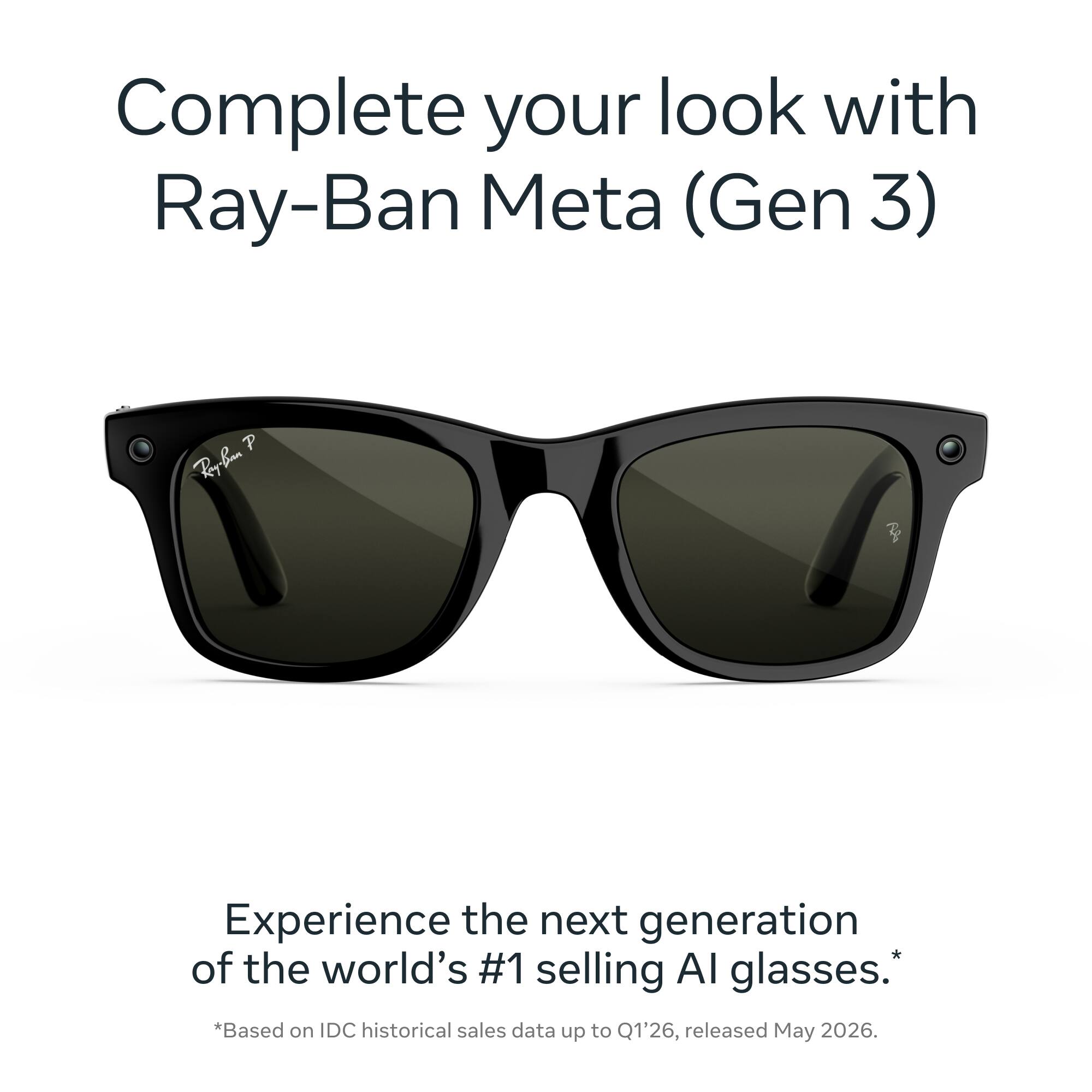 Complete your look with Ray-Ban Meta (Gen 3)

Experience the next generation of the world's #1 selling AI glasses. *Based on IDC historical sales data up to Q1'26, released May 2026.