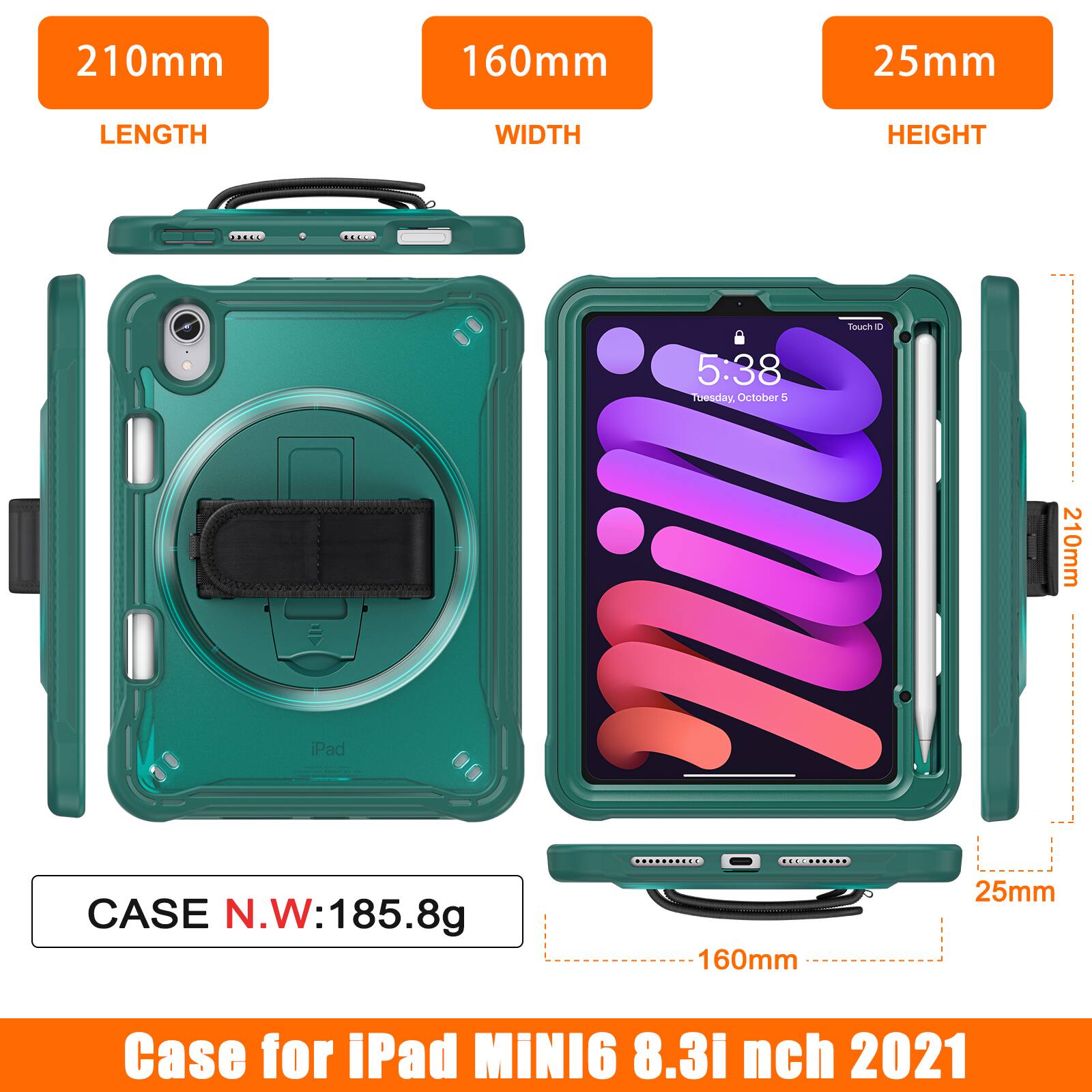 210mm 160mm 25mm LENGTH WIDTH HEIGHT  
Touch ID  
5:38  
Tuesday, October 5  
CASE N.W: 185.8g  
Case for iPad MINI6 8.3 inch 2021
