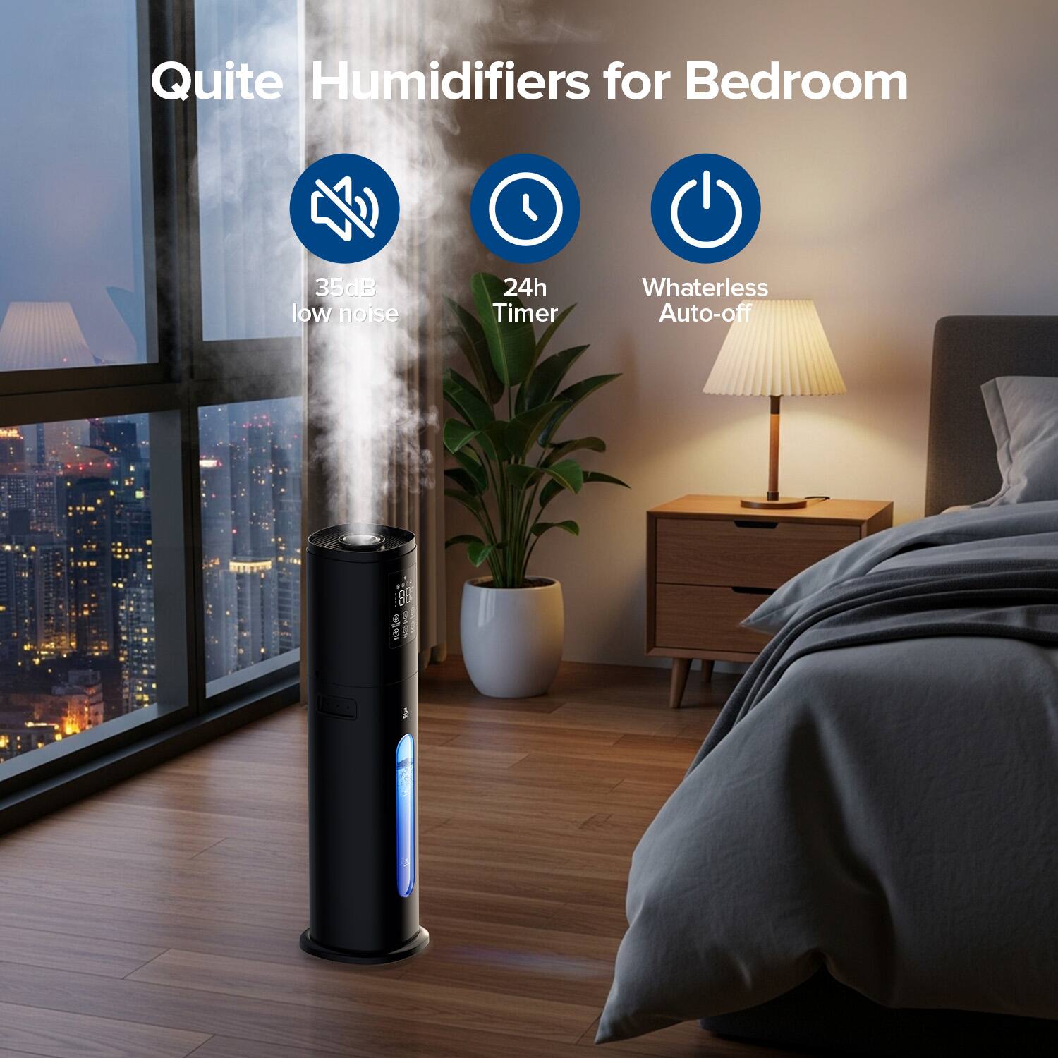 Quite Humidifiers for Bedroom

- 35dB low noise
- 24h Timer
- Waterless Auto-off