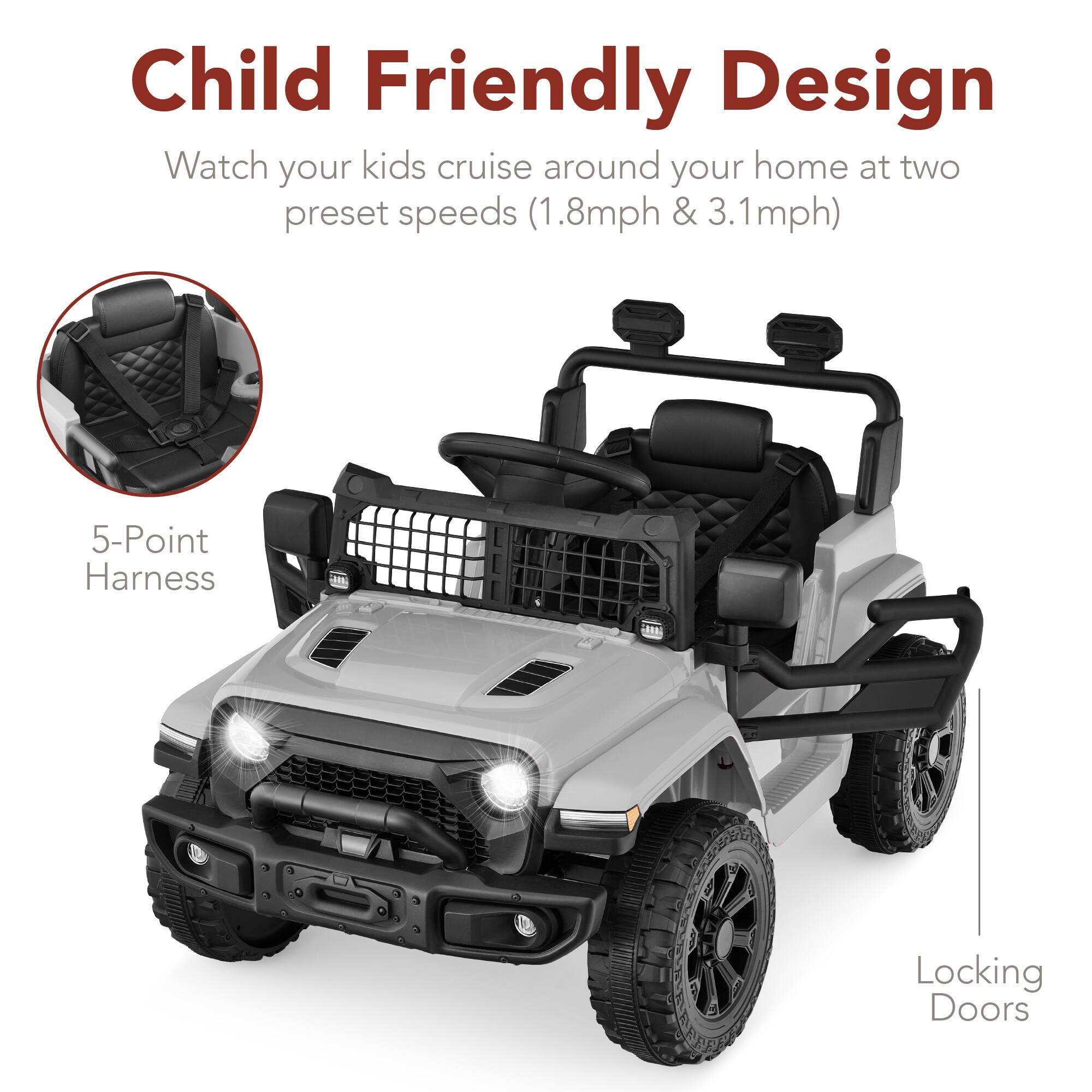 Child Friendly Design

Watch your kids cruise around your home at two preset speeds (1.8mph & 3.1mph)

- 5-Point Harness
- Locking Doors