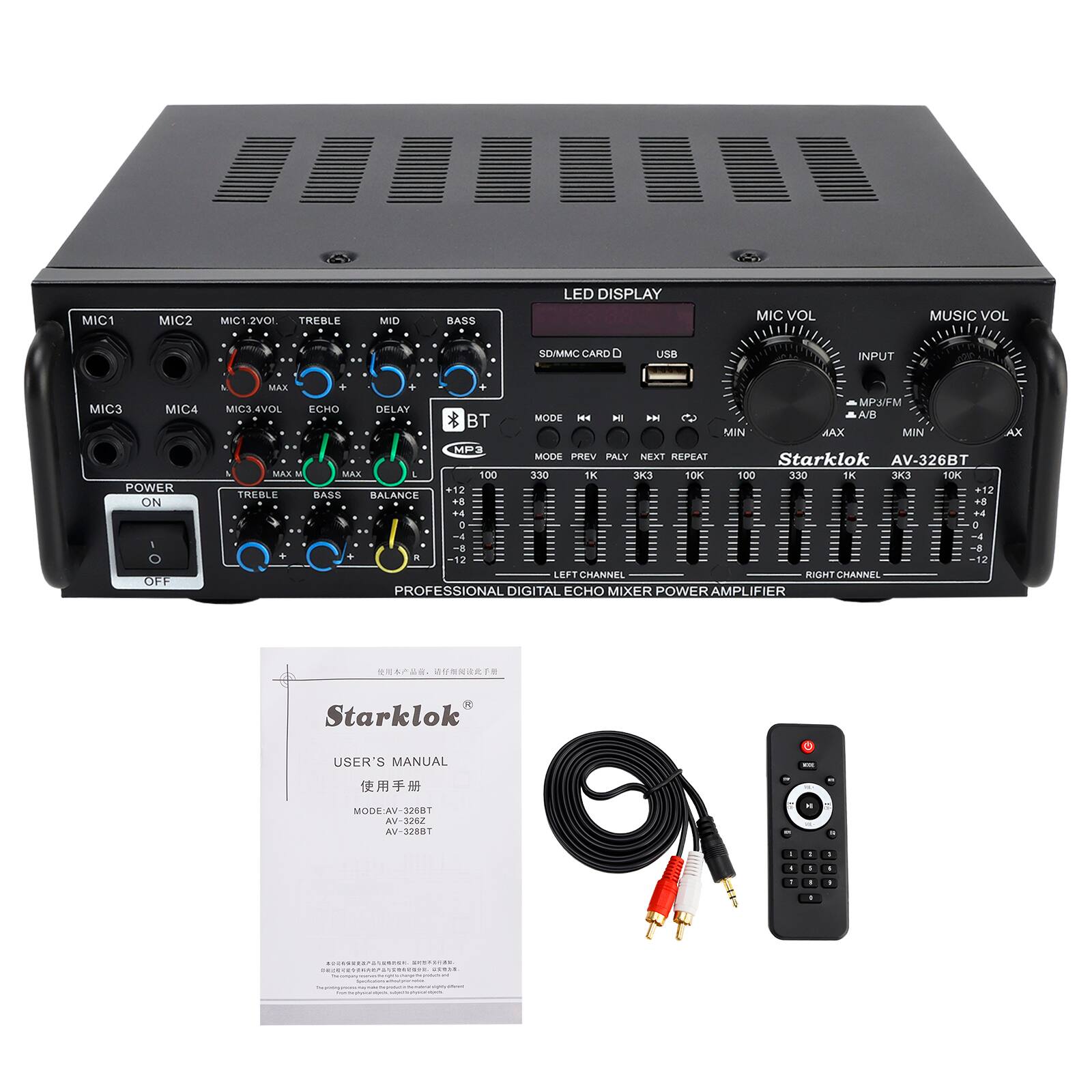 MIC1 MIC2 MIGT 2VO TREBLE MID BASS LED DISPLAY MIC VOL MUSIC VOL SD/MMC CARD USB INPUT MICS MIC4 MAR MICS AVOL ECHO DELAY + * BT MOOS -4 H AN  MIN MP:UFM AIR MAX MIN AX POWER ON OFF MP MODE PREV PLAY NEXT REPEAT Starklok AV-326BT MAR M MAX 100 330 TK 3K3 1OK 100 330 TK 3 1OK +12 1 TREBLE BASS BALANCE +8 +8 +4 +4 . a ma 4 8 8 . 12 12 LEFT CHANNEL RIGHT CHANNEL PROFESSIONAL DIGITAL ECHO MIXER POWER AMPLIFIER  1 Starklok USER'S MANUAL  MODE-AV-328RT AV-3262 AV-3210T . . d . . . . . a