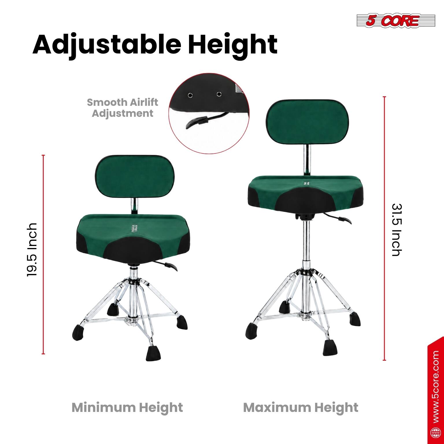 Adjustable Height

Smooth Airlift Adjustment

Minimum Height: 19.5 Inch

Maximum Height: 31.5 Inch

www.5core.com