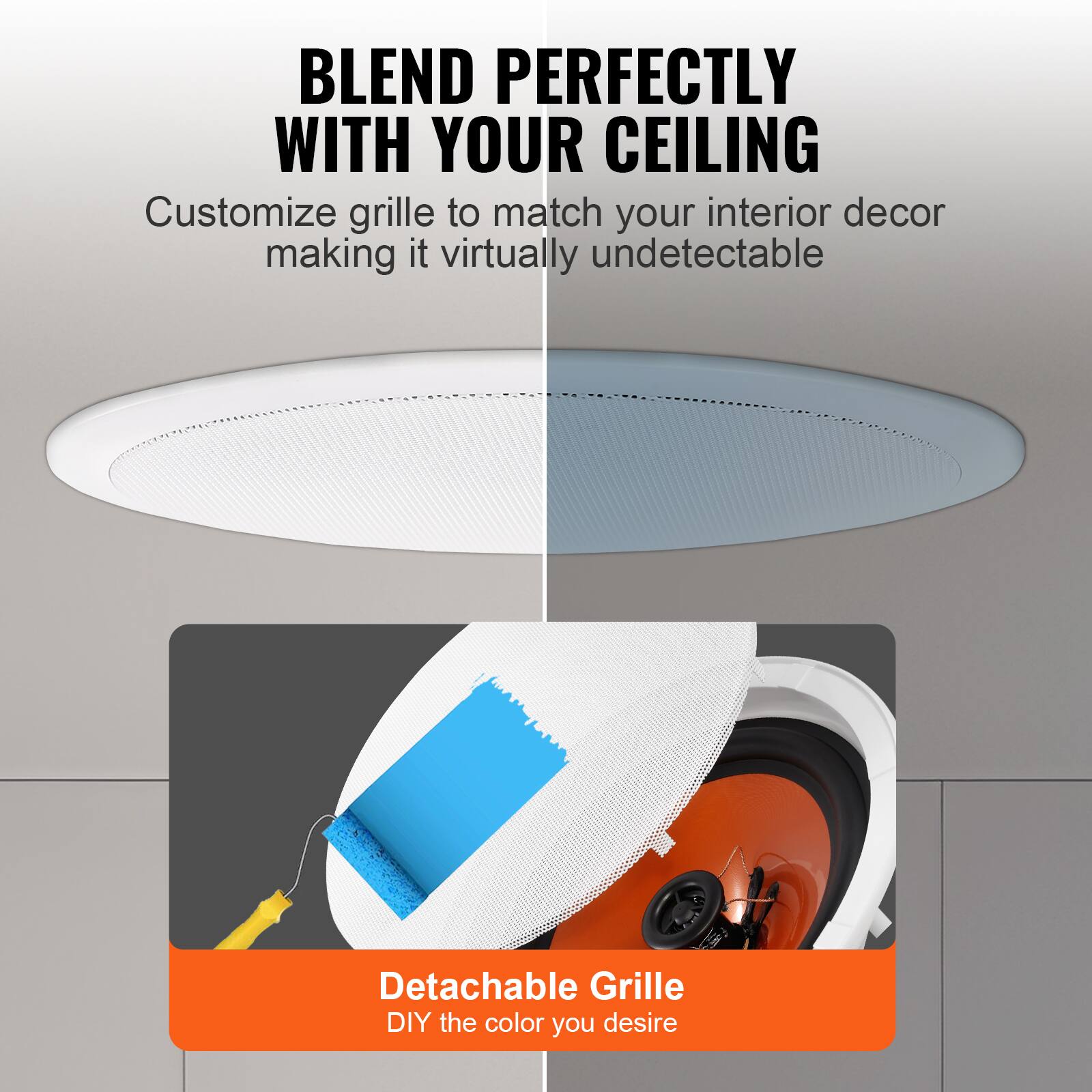 BLEND PERFECTLY WITH YOUR CEILING

Customize grille to match your interior decor making it virtually undetectable

Detachable Grille
DIY the color you desire