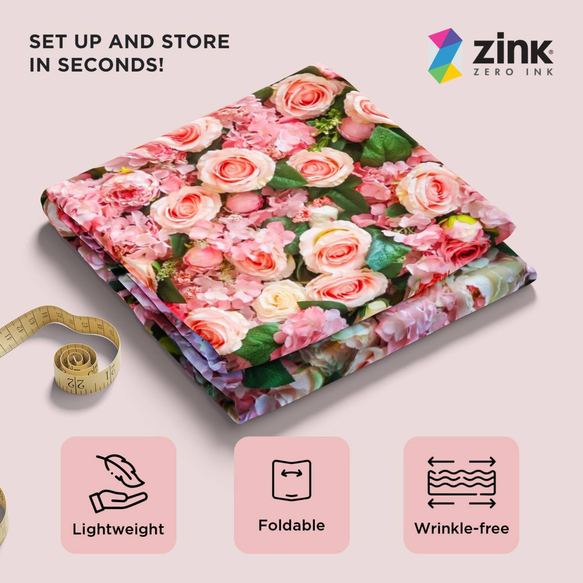 SET UP AND STORE IN SECONDS!

zink ZERO INK

Lightweight
Foldable
Wrinkle-free