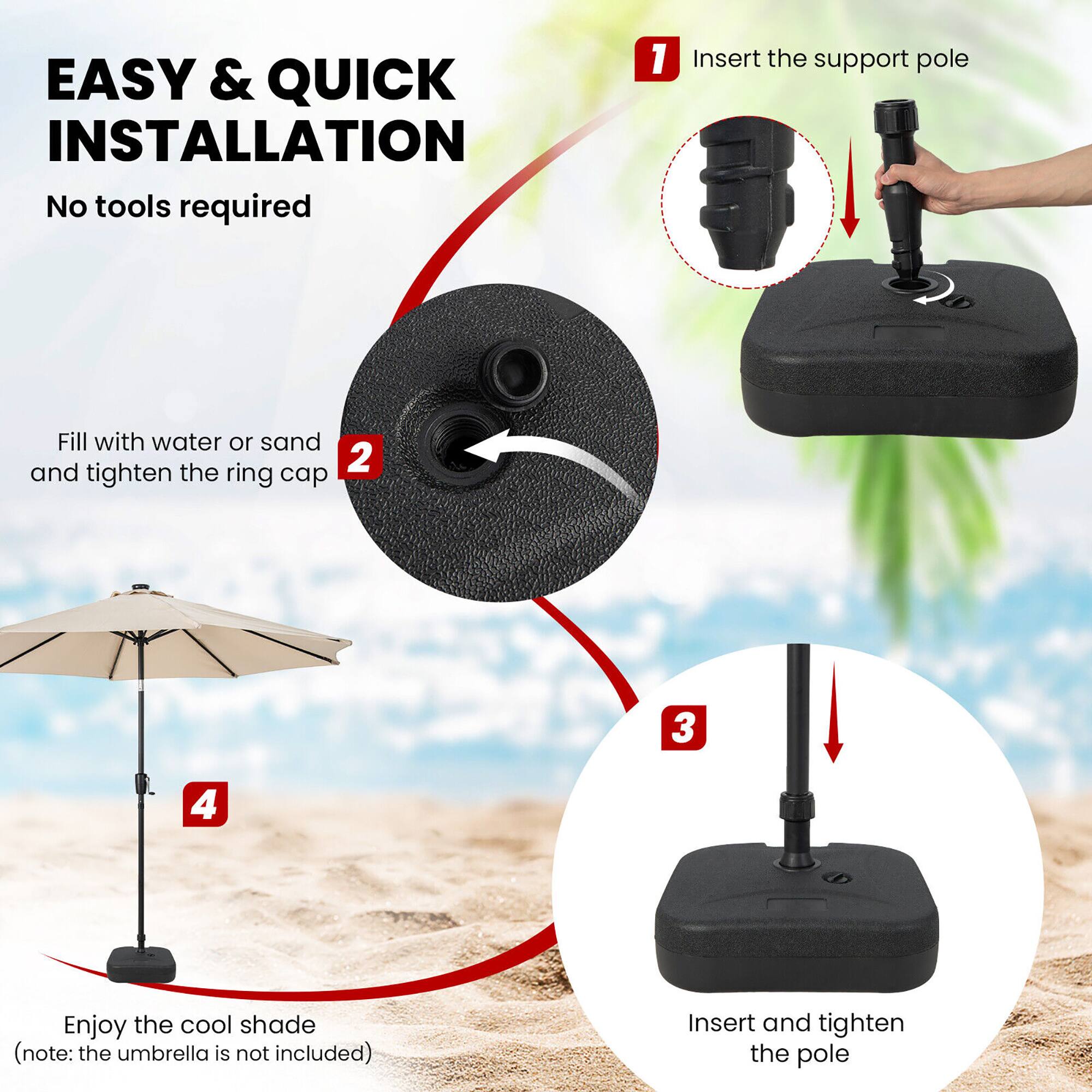 EASY & QUICK INSTALLATION  
No tools required  

1. Insert the support pole  
2. Fill with water or sand and tighten the ring cap  
3. Insert and tighten the pole  
4. Enjoy the cool shade (note: the umbrella is not included)