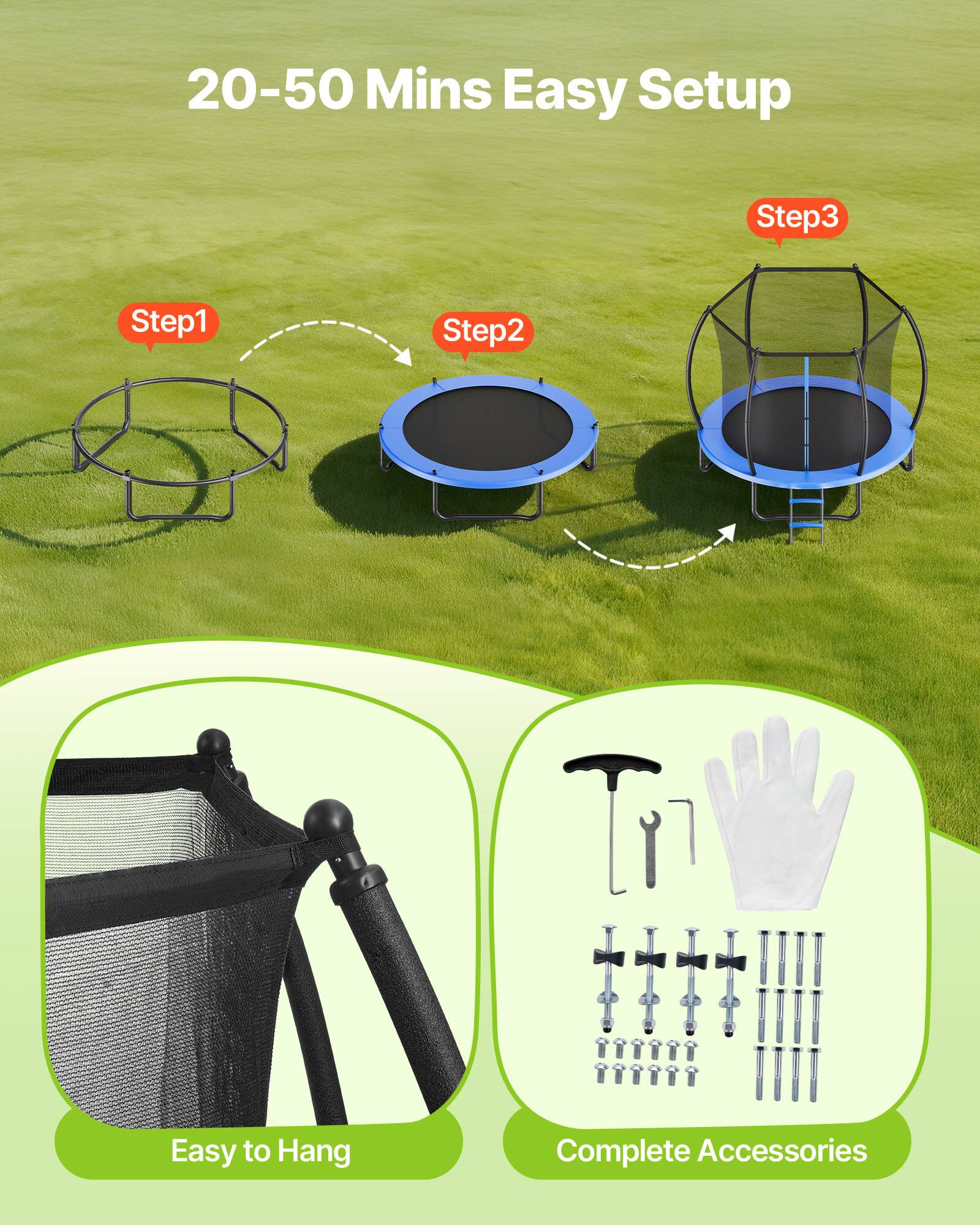 20-50 Mins Easy Setup  
Step 1  
Step 2  
Step 3  
Easy to Hang  
Complete Accessories