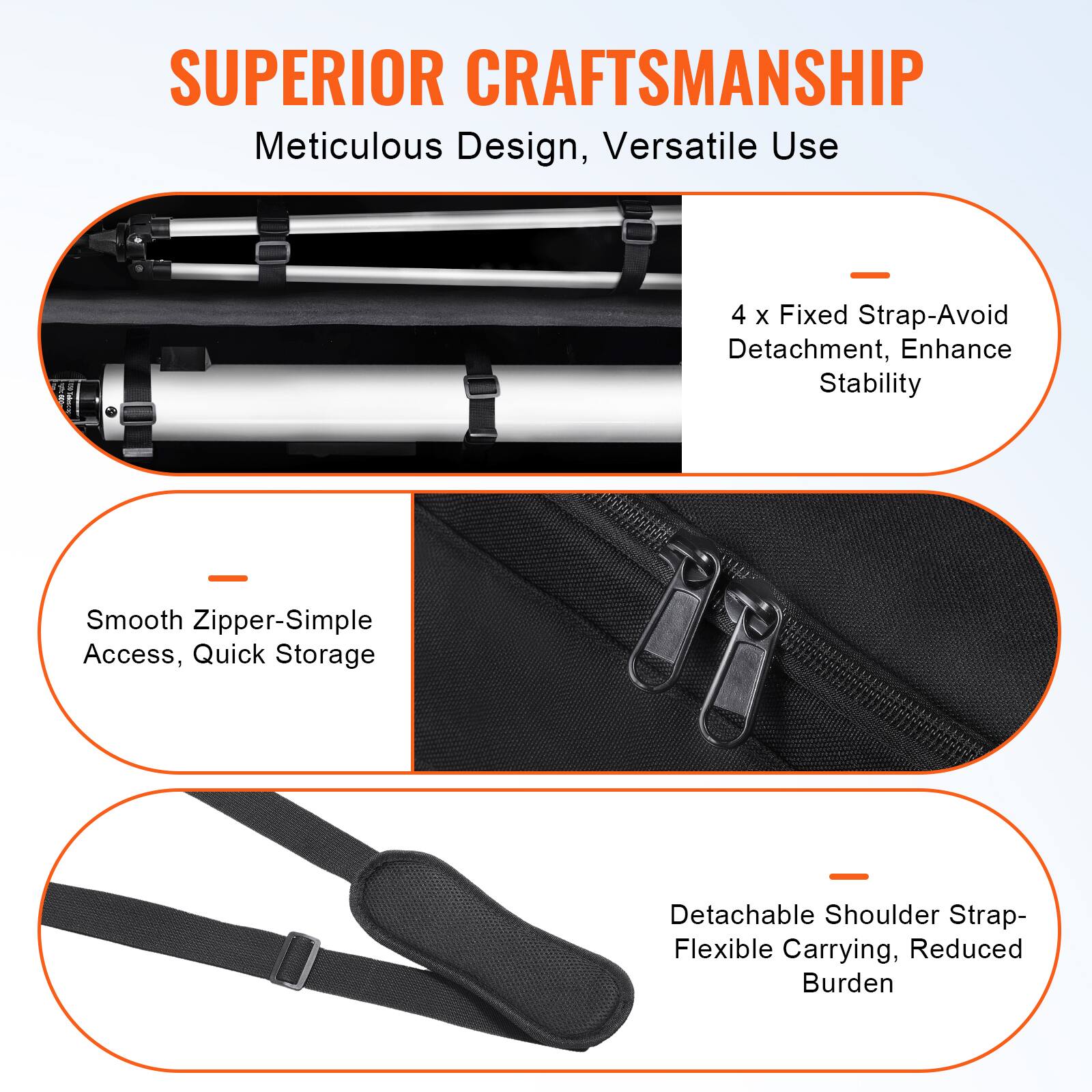 SUPERIOR CRAFTSMANSHIP  
Meticulous Design, Versatile Use  

4 x Fixed Strap-Avoid Detachment, Enhance Stability  

Smooth Zipper-Simple Access, Quick Storage  

Detachable Shoulder Strap-Flexible Carrying, Reduced Burden