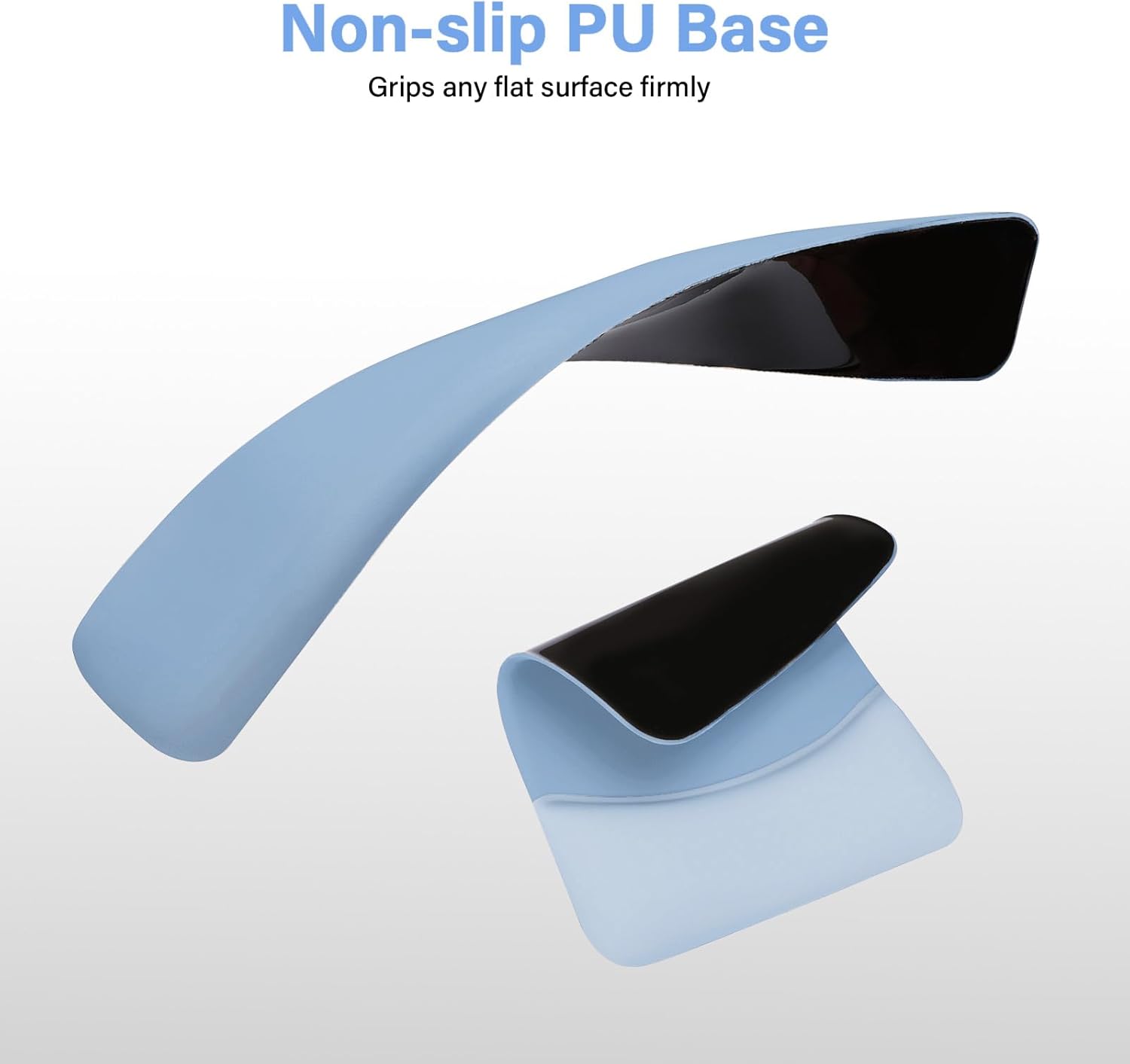 Non-slip PU Base  
Grips any flat surface firmly