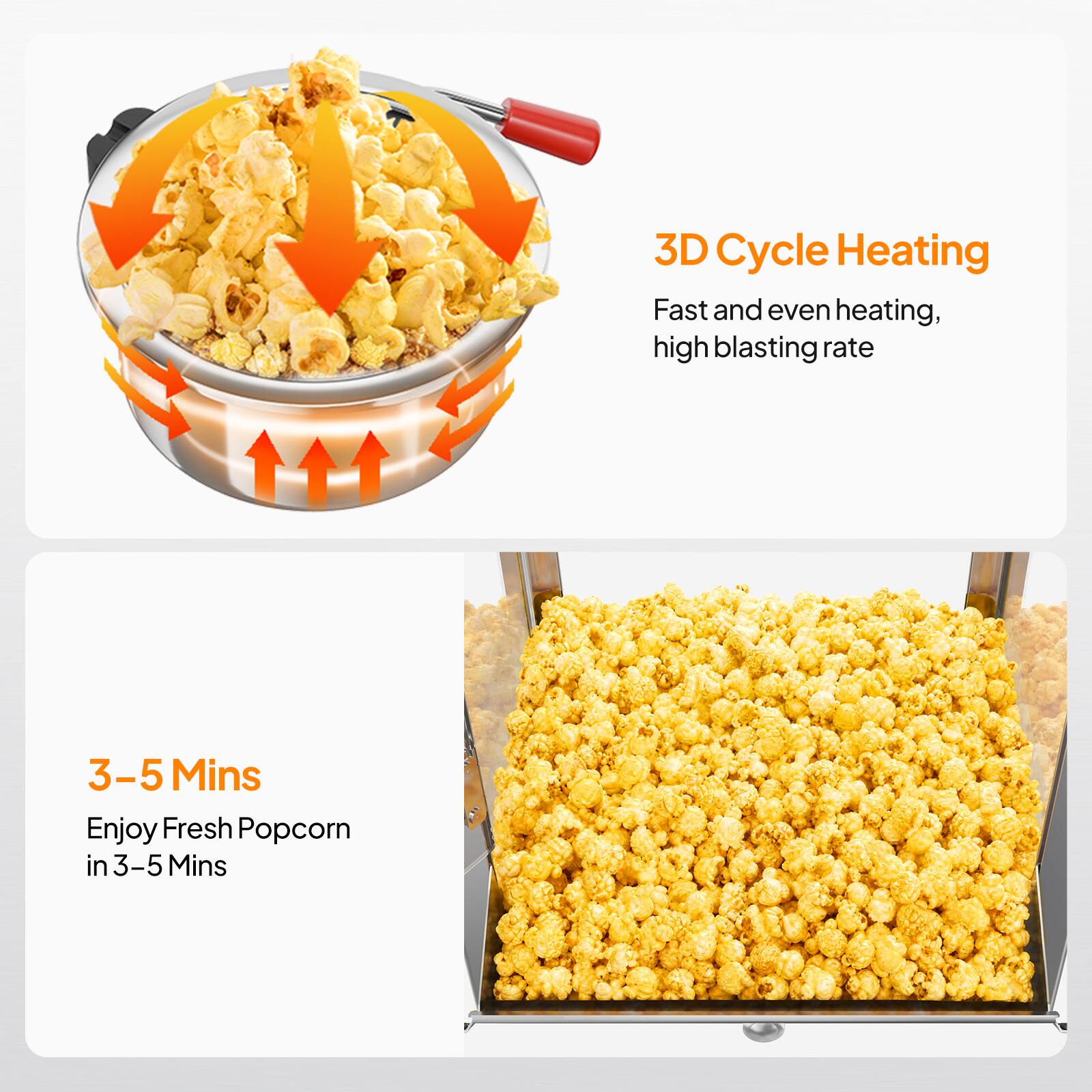 3D Cycle Heating  
Fast and even heating, high blasting rate  

3-5 Mins  
Enjoy Fresh Popcorn in 3-5 Mins