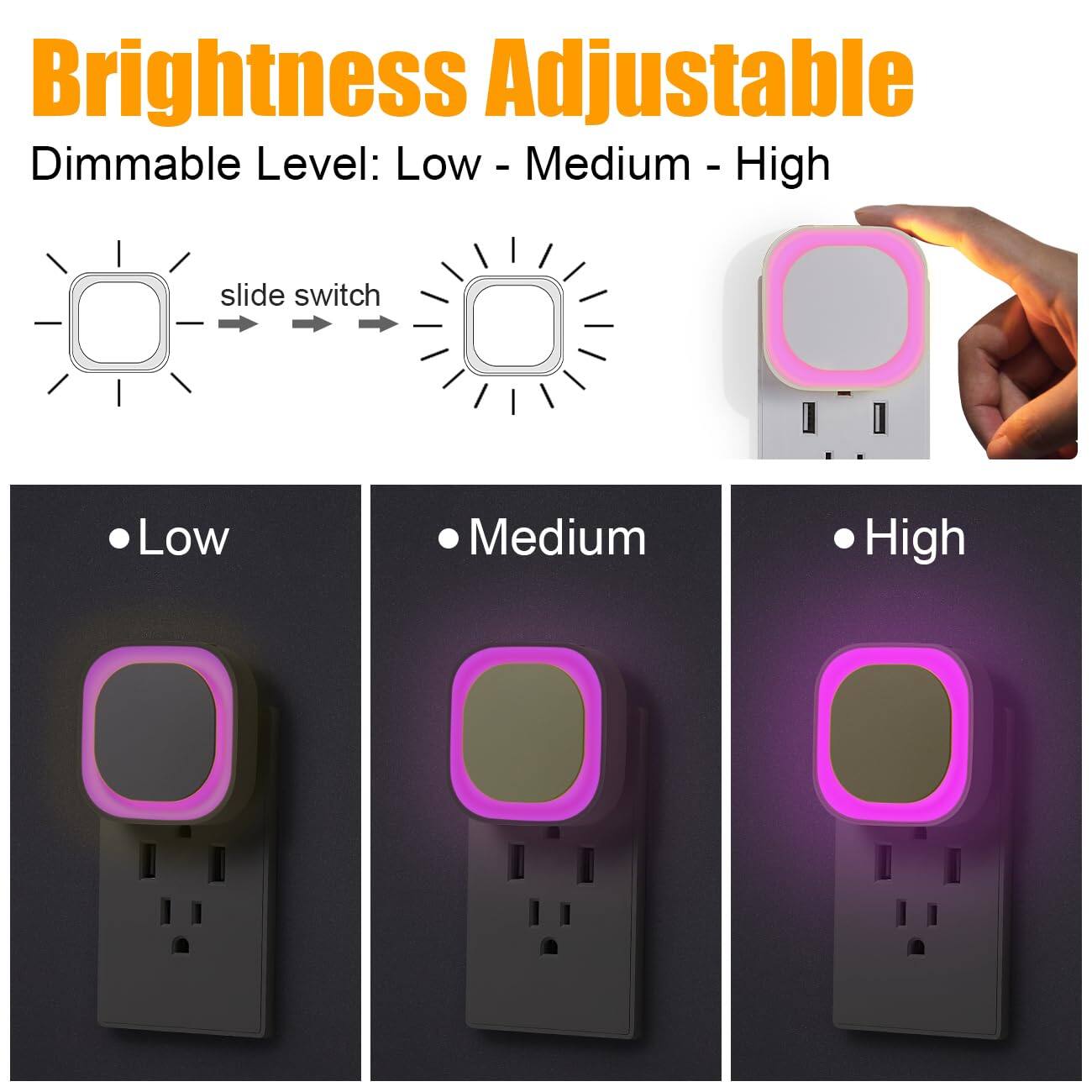 Brightness Adjustable  
Dimmable Level: Low - Medium - High  

Low  
Medium  
High  

slide switch