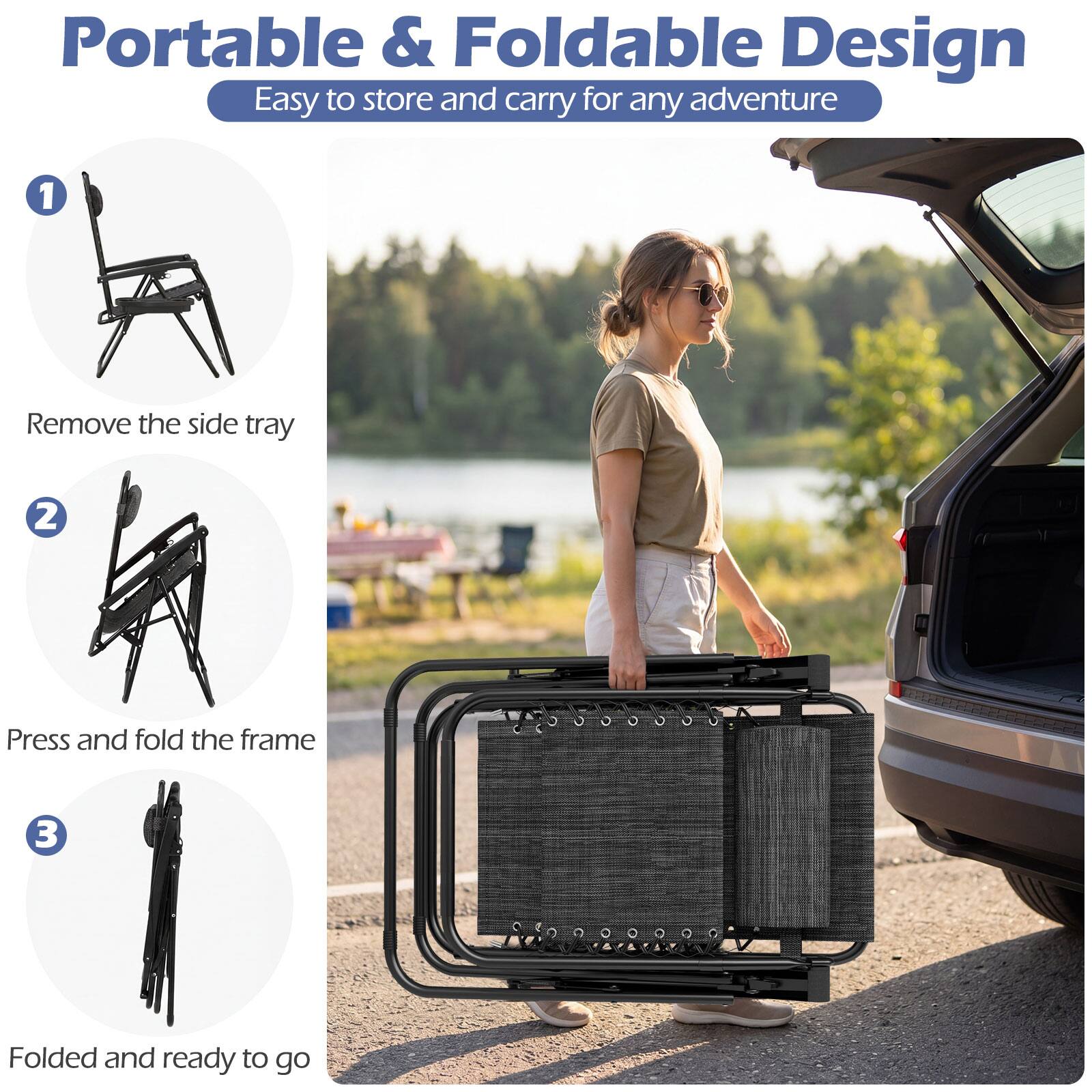 Portable & Foldable Design  
Easy to store and carry for any adventure  

1. Remove the side tray  
2. Press and fold the frame  
3. Folded and ready to go
