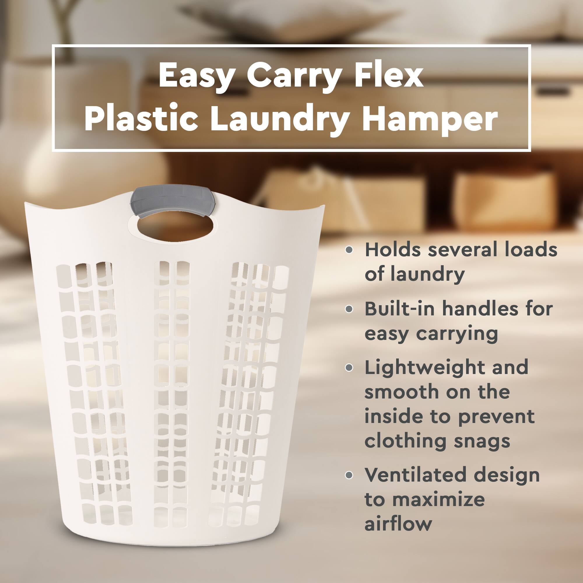 Easy Carry Flex Plastic Laundry Hamper

- Holds several loads of laundry
- Built-in handles for easy carrying
- Lightweight and smooth on the inside to prevent clothing snags
- Ventilated design to maximize airflow