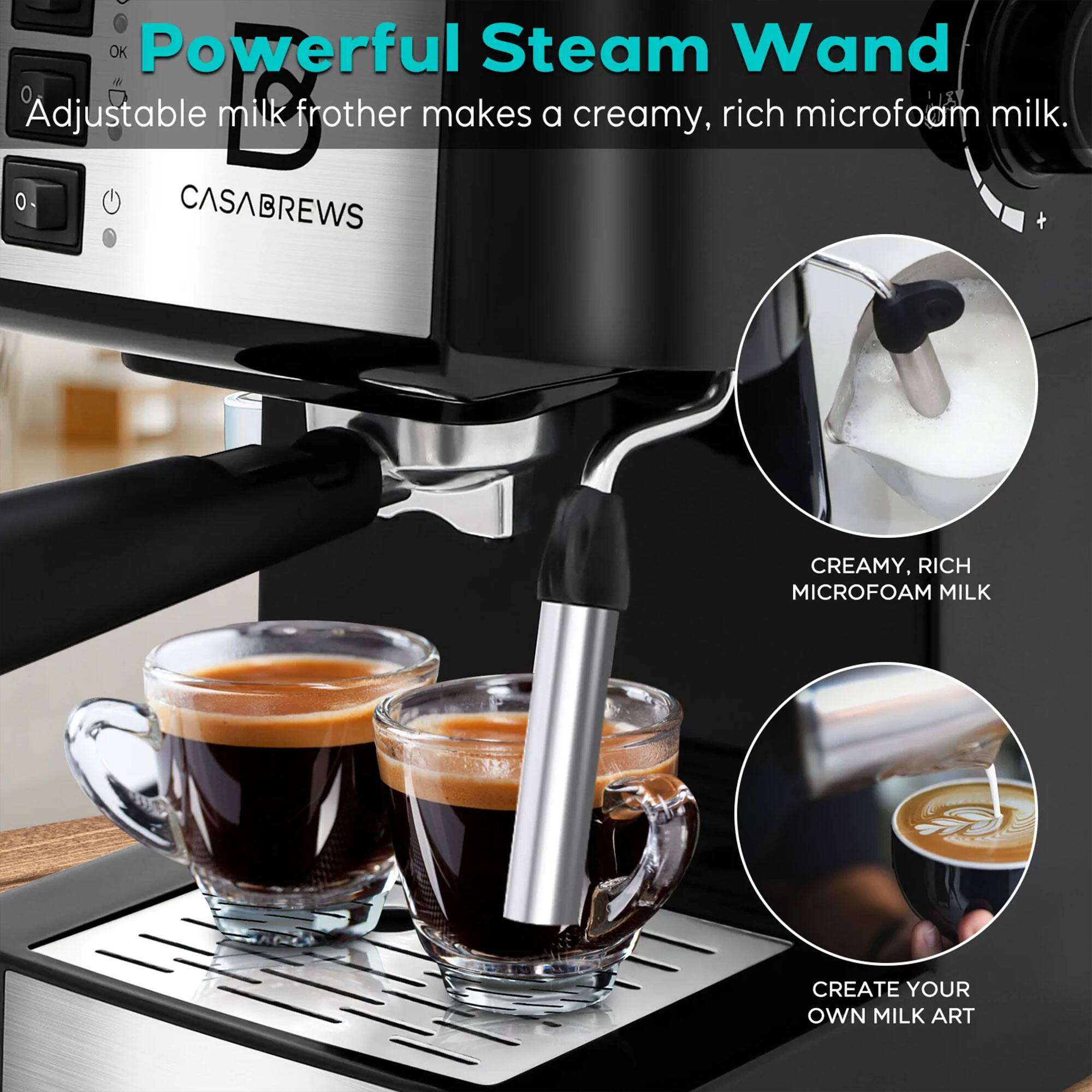 Powerful Steam Wand  
Adjustable milk frother makes a creamy, rich microfoam milk.  

CREAMY, RICH MICROFOAM MILK  

CREATE YOUR OWN MILK ART