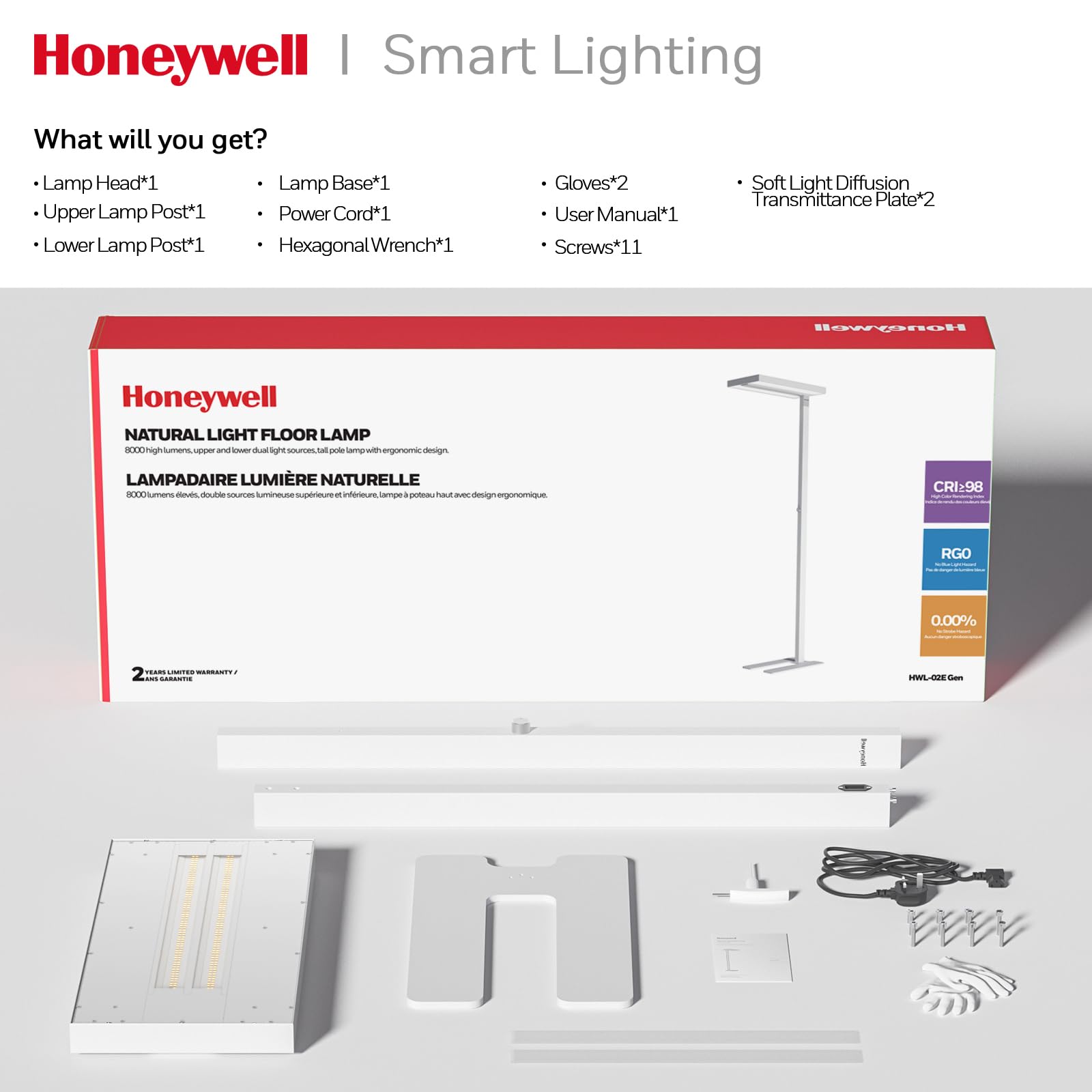 Honeywell | Smart Lighting

What will you get?

- Lamp Head*1
- Upper Lamp Post*1
- Lower Lamp Post*1
- Lamp Base*1
- Power Cord*1
- Hexagonal Wrench*1
- Gloves*2
- User Manual*1
- Screws*11
- Soft Light Diffusion Transmittance Plate*2

Honeywell NATURAL LIGHT FLOOR LAMP

LAMPADAIRE LUMIÈRE NATURELLE

8000 lumens, upper and lower dual light sources, tall pole lamp with ergonomic design.

CRI: 98
RGO: 0.00%

2 YEARS LIMITED WARRANTY