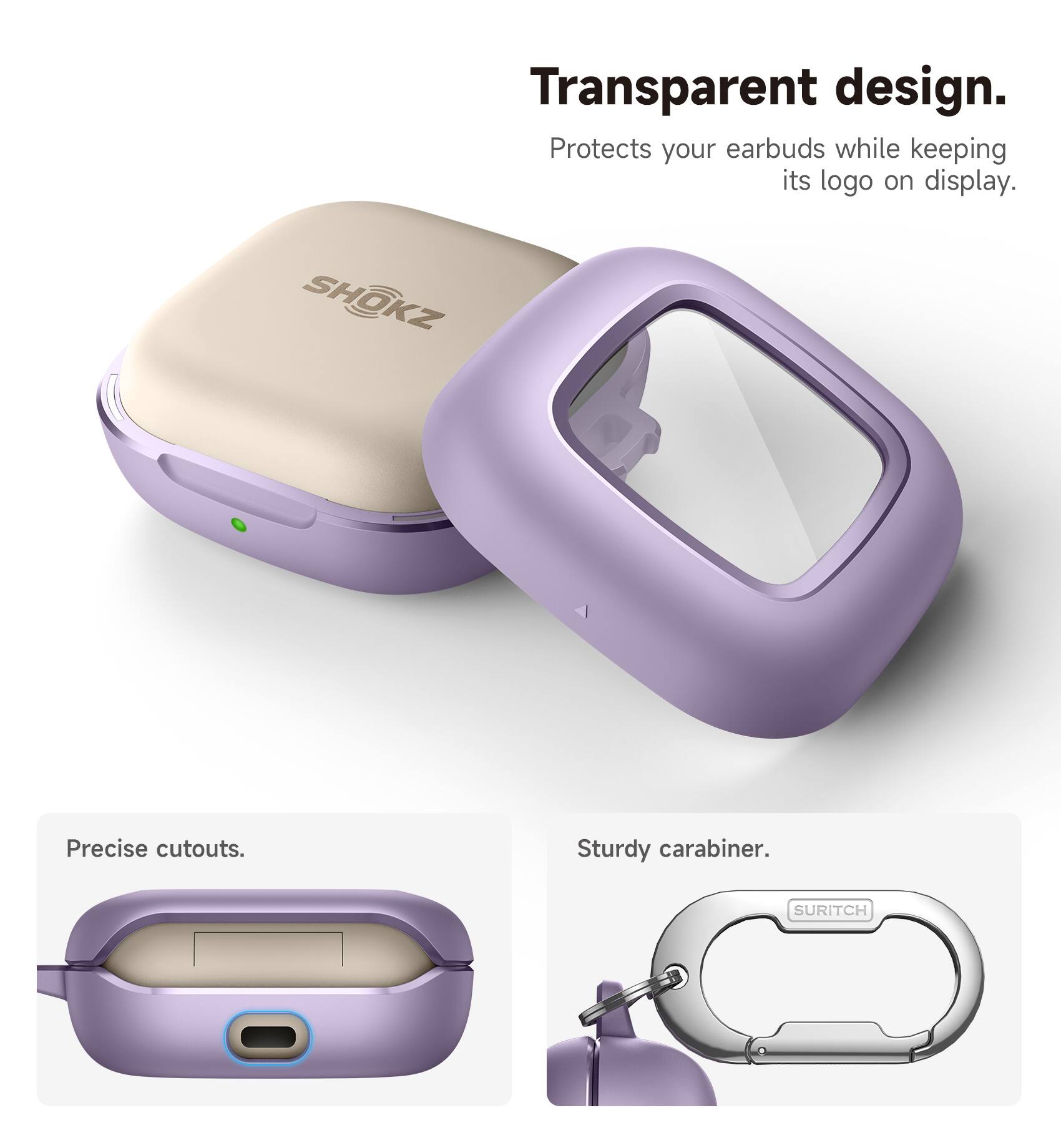 Transparent design. Protects your earbuds while keeping its logo on display. SHOKZ Precise cutouts. Sturdy carabiner. SURITCH