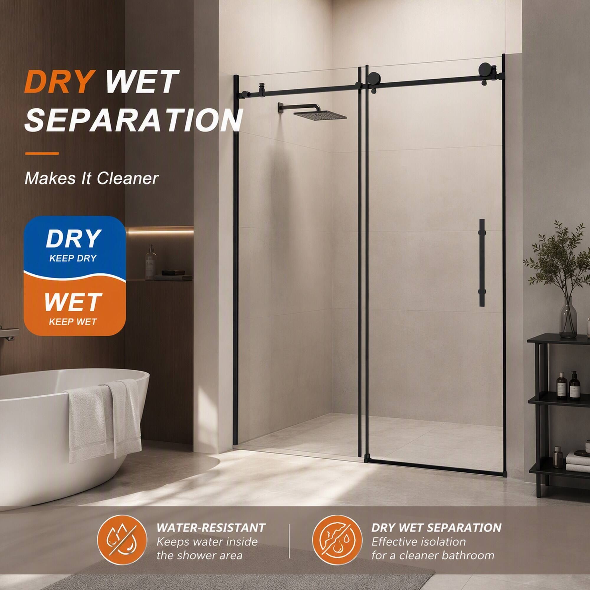 DRY WET SEPARATION  
Makes It Cleaner  

DRY KEEP DRY  
WET KEEP WET  

WATER-RESISTANT  
Keeps water inside the shower area  

DRY WET SEPARATION  
Effective isolation for a cleaner bathroom