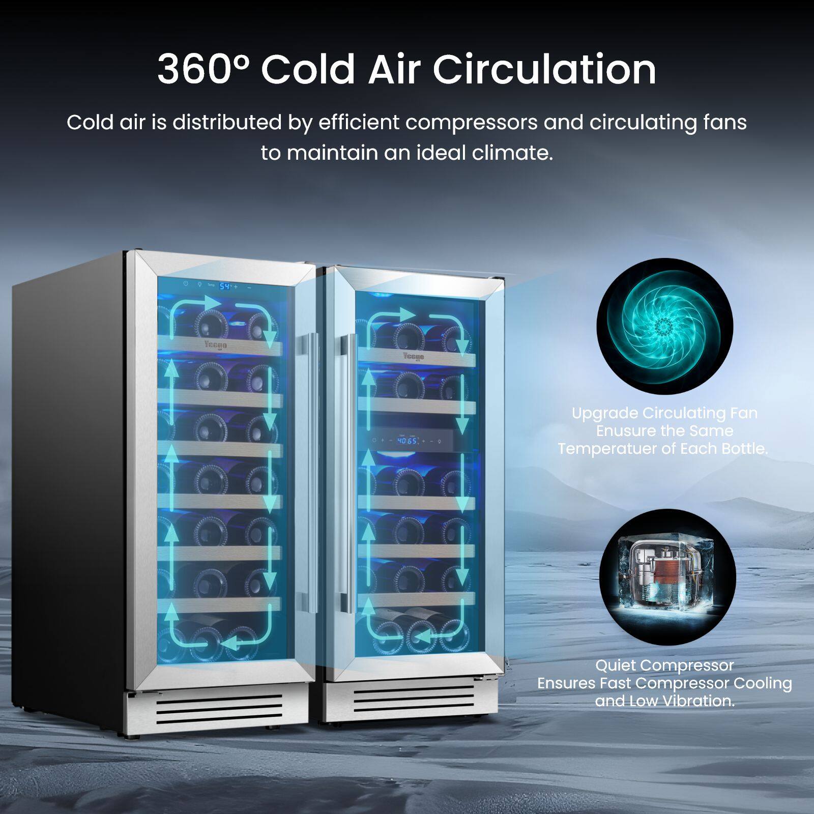 360° Cold Air Circulation

Cold air is distributed by efficient compressors and circulating fans to maintain an ideal climate.

Upgrade Circulating Fan  
Ensure the Same Temperature of Each Bottle.

Quiet Compressor  
Ensures Fast Compressor Cooling and Low Vibration.