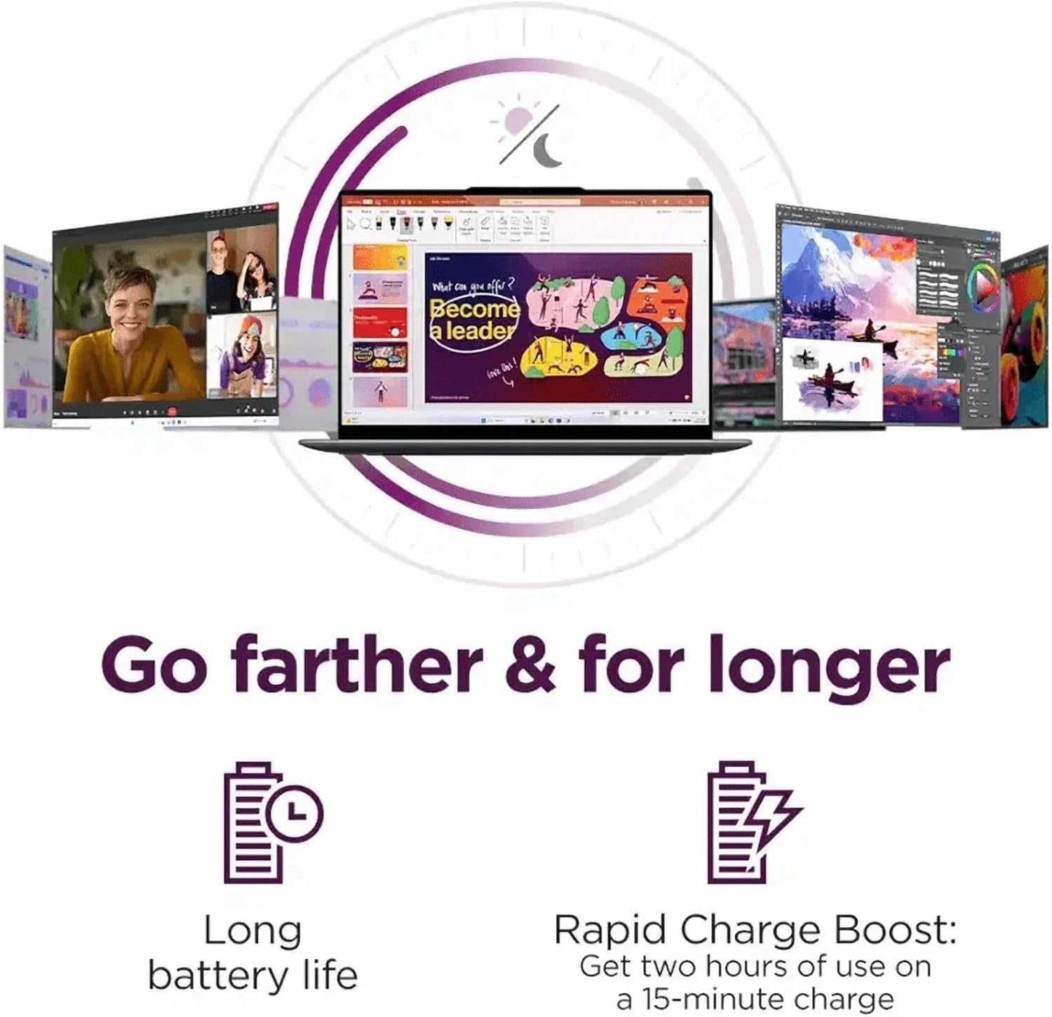 Go farther & for longer

Long battery life

Rapid Charge Boost: Get two hours of use on a 15-minute charge