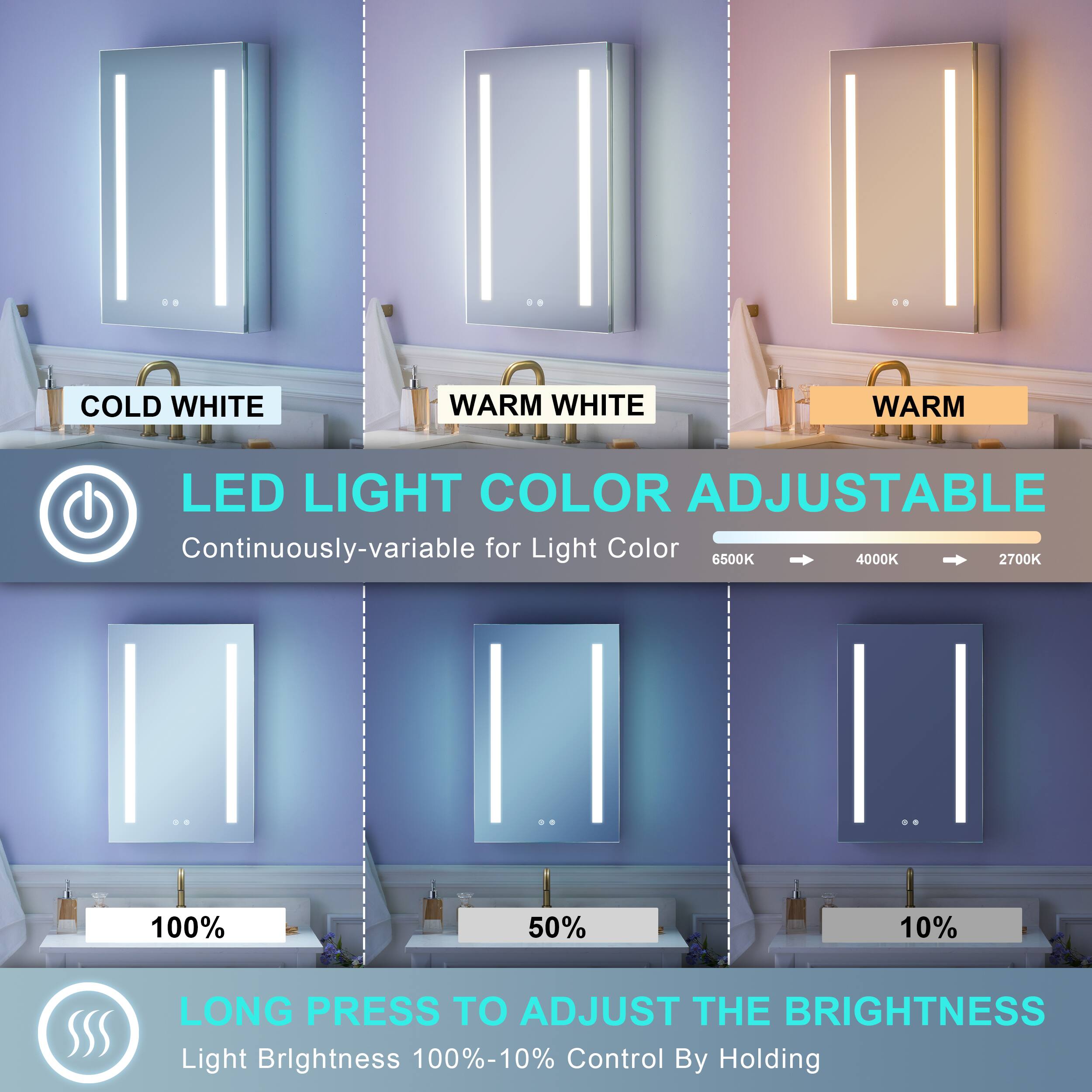 COLD WHITE WARM WHITE WARM LED LIGHT COLOR ADJUSTABLE  
Continuously-variable for Light Color  
6500K 4000K 2700K  
100% 50% 10%  
LONG PRESS TO ADJUST THE BRIGHTNESS  
Light Brightness 100%-10%  
Control By Holding