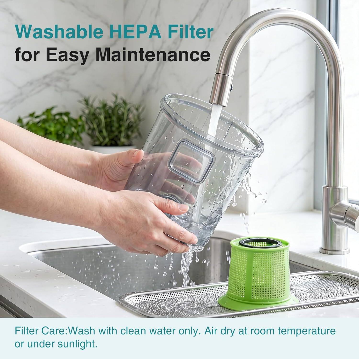 Washable HEPA Filter for Easy Maintenance

Filter Care: Wash with clean water only. Air dry at room temperature or under sunlight.
