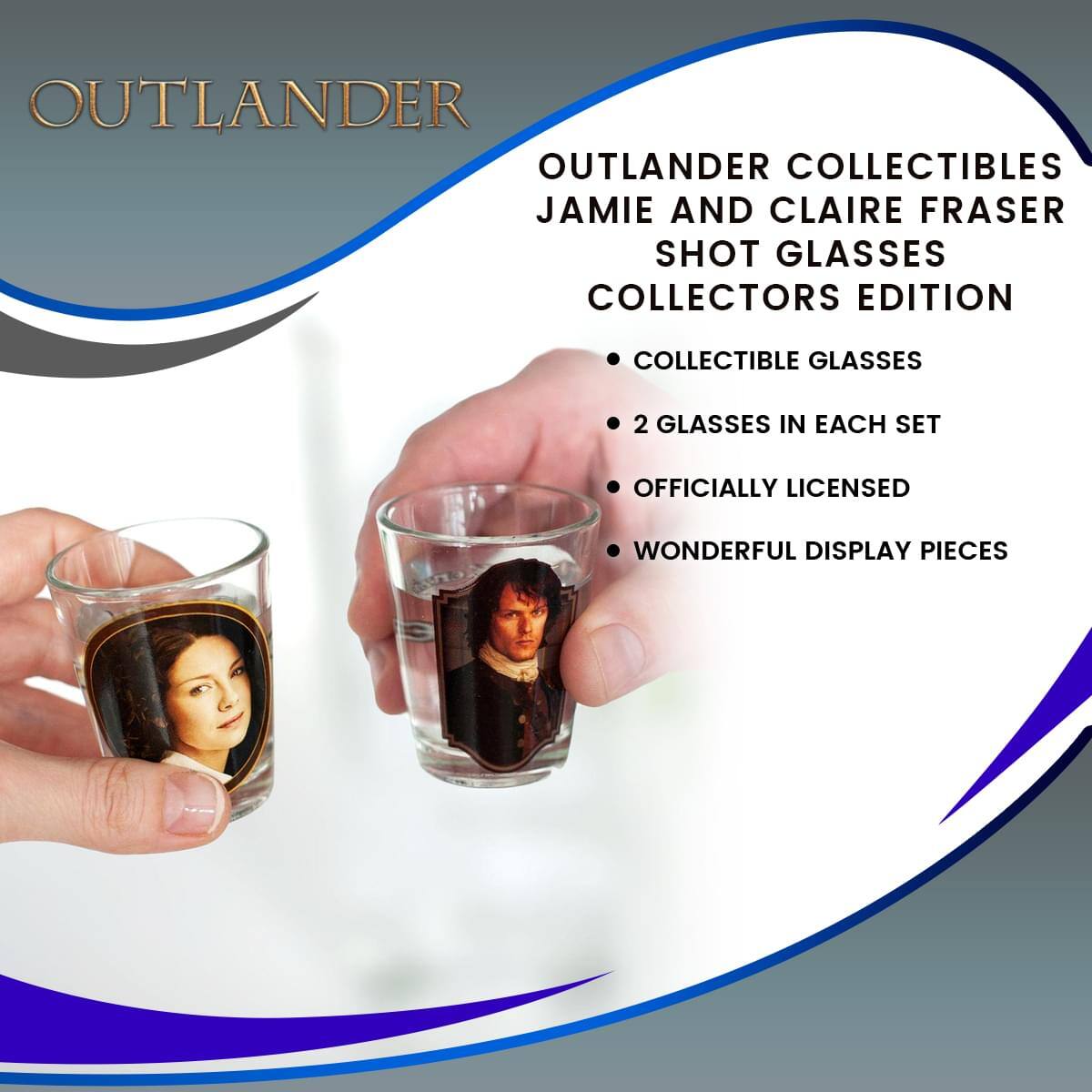 OUTLANDER  
OUTLANDER COLLECTIBLES  
JAMIE AND CLAIRE FRASER  
SHOT GLASSES  
COLLECTORS EDITION  

- COLLECTIBLE GLASSES  
- 2 GLASSES IN EACH SET  
- OFFICIALLY LICENSED  
- WONDERFUL DISPLAY PIECES