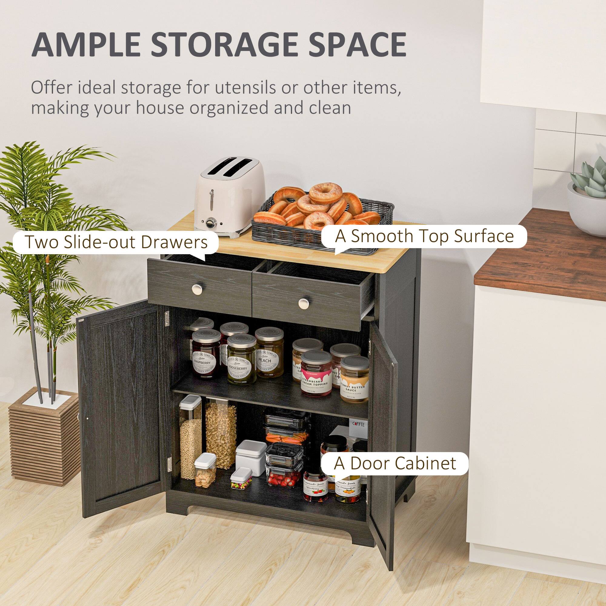 AMPLE STORAGE SPACE
Offer ideal storage for utensils or other items, making your house organized and clean
Two Slide-out Drawers
A Smooth Top Surface
A Door Cabinet