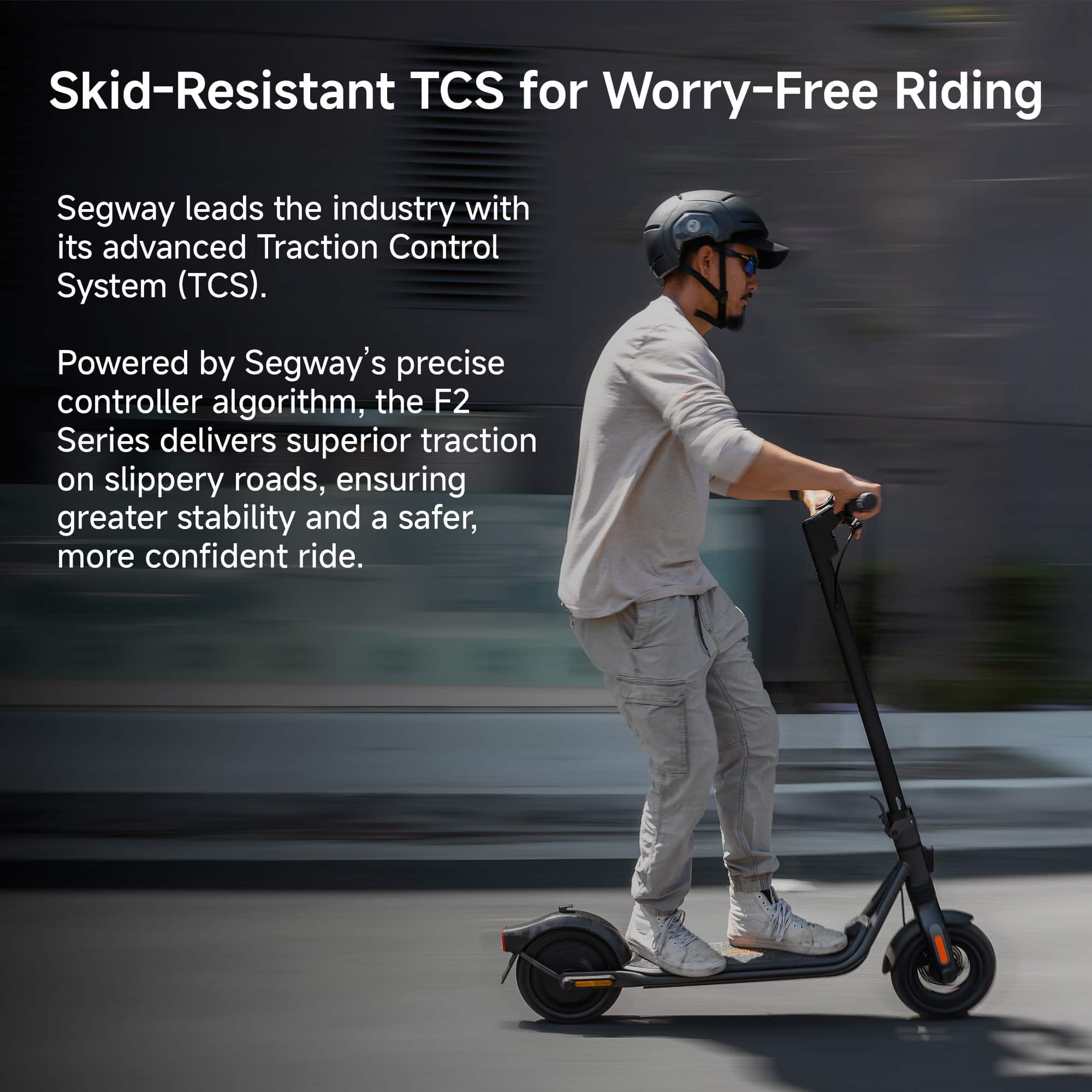 Skid-Resistant TCS for Worry-Free Riding: Segway leads the industry with its advanced Traction Control System (TCS). Powered by Segway's precise controller algorithm, the F2 Series delivers superior traction on slippery roads, ensuring greater stability and a safer, more confident ride.