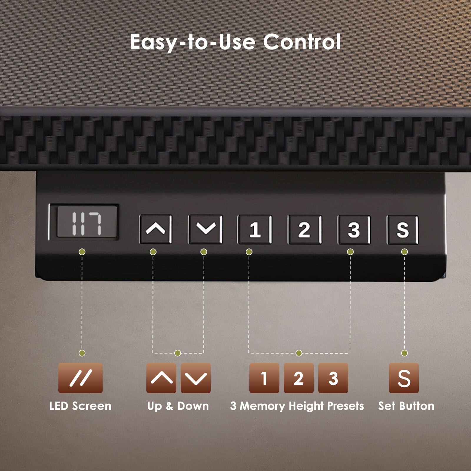Easy-to-Use Control

LED Screen
Up & Down
3 Memory Height Presets
Set Button