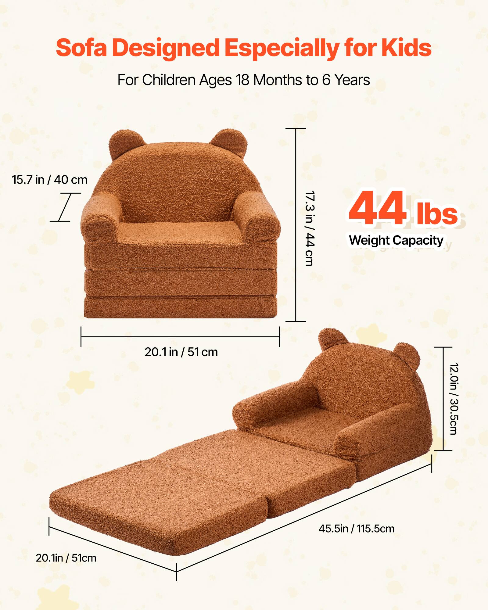 Sofa Designed Especially for Kids  
For Children Ages 18 Months to 6 Years  

15.7 in / 40 cm  
17.3 in / 44 cm  
20.1 in / 51 cm  
12.0 in / 30.5 cm  
45.5 in / 115.5 cm  

44 lbs  
Weight Capacity