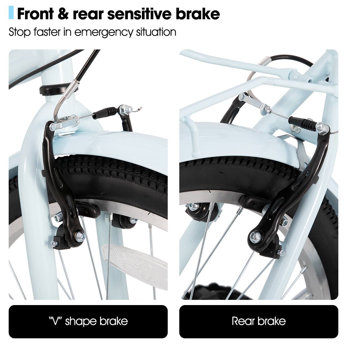 Front & rear sensitive brake  
Stop faster in emergency situation  

"V" shape brake  

Rear brake