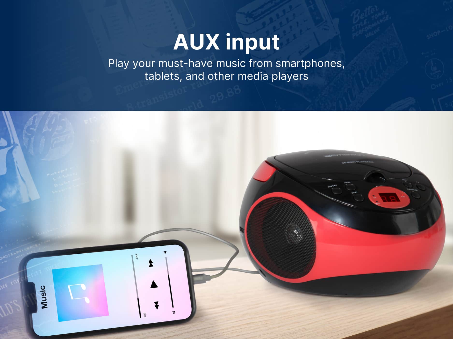 AUX input Play your must-have music from smartphones, tablets, and other media players