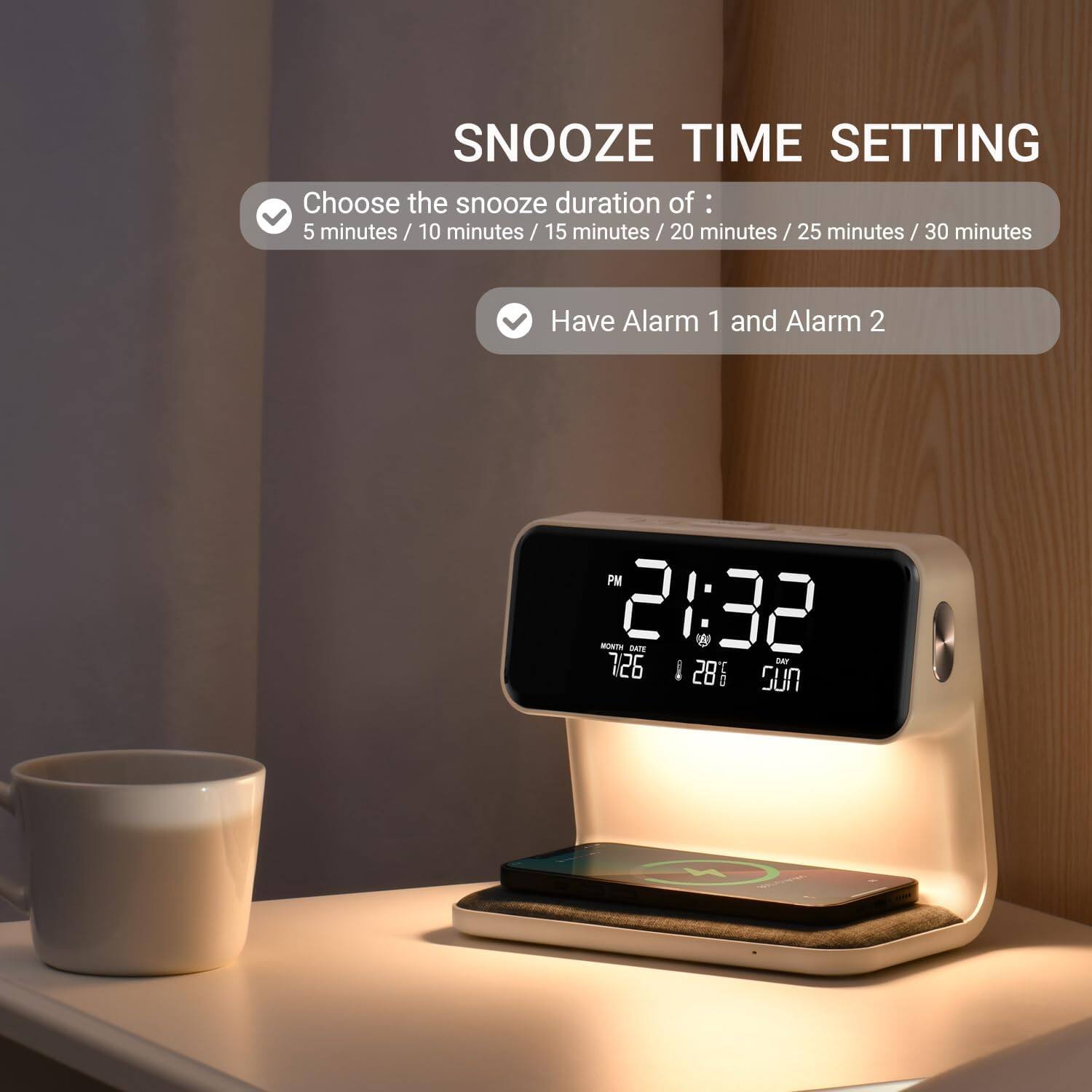 SNOOZE TIME SETTING

Choose the snooze duration of:
5 minutes / 10 minutes / 15 minutes / 20 minutes / 25 minutes / 30 minutes

Have Alarm 1 and Alarm 2

PM 21:32
MONTH DATE 7/26
DAY 28° Sun