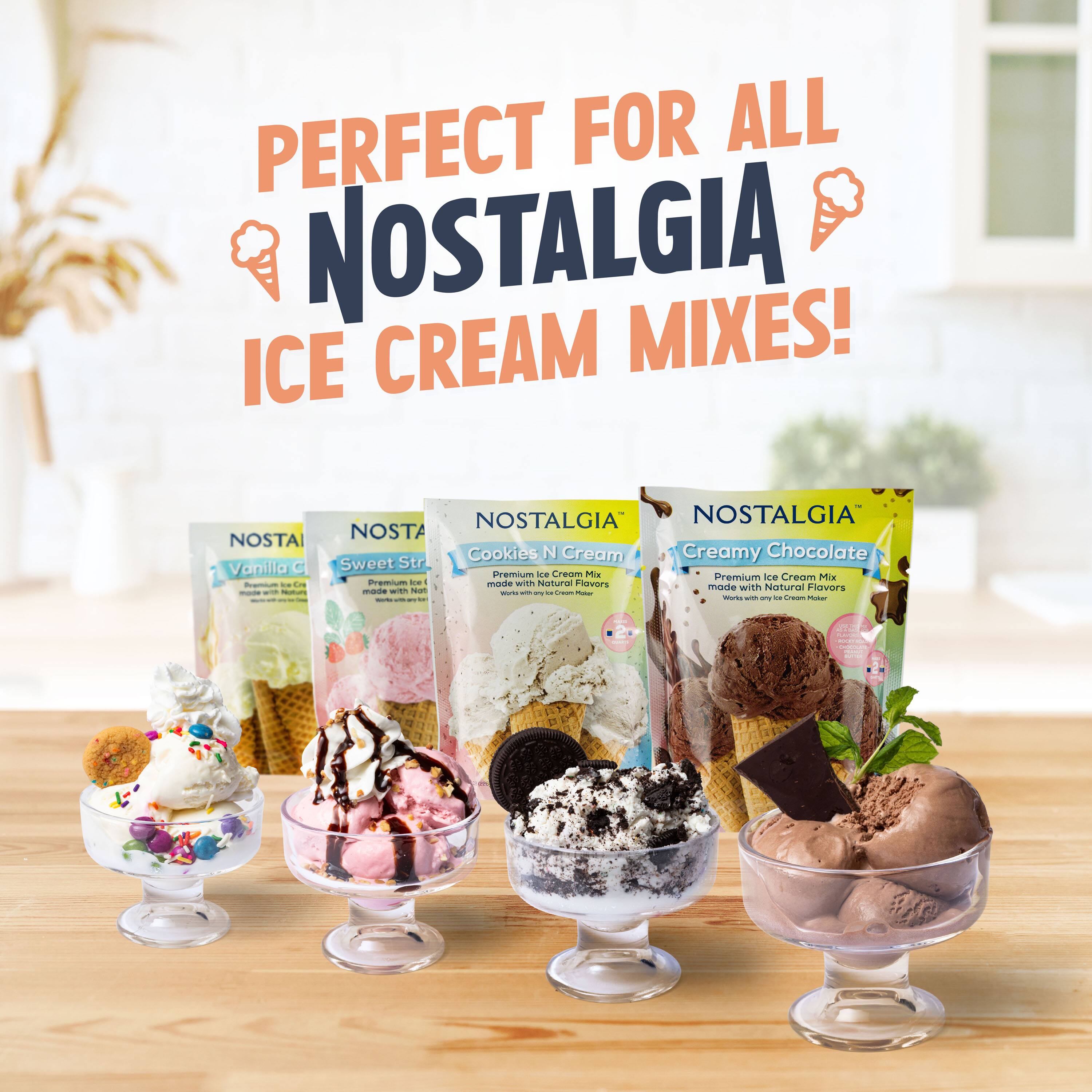 PERFECT FOR ALL NOSTALGIA ICE CREAM MIXES!

- Vanilla C
- Sweet Strawberry
- Cookies 'n Cream
- Creamy Chocolate

Premium ice cream mix made with natural flavors.