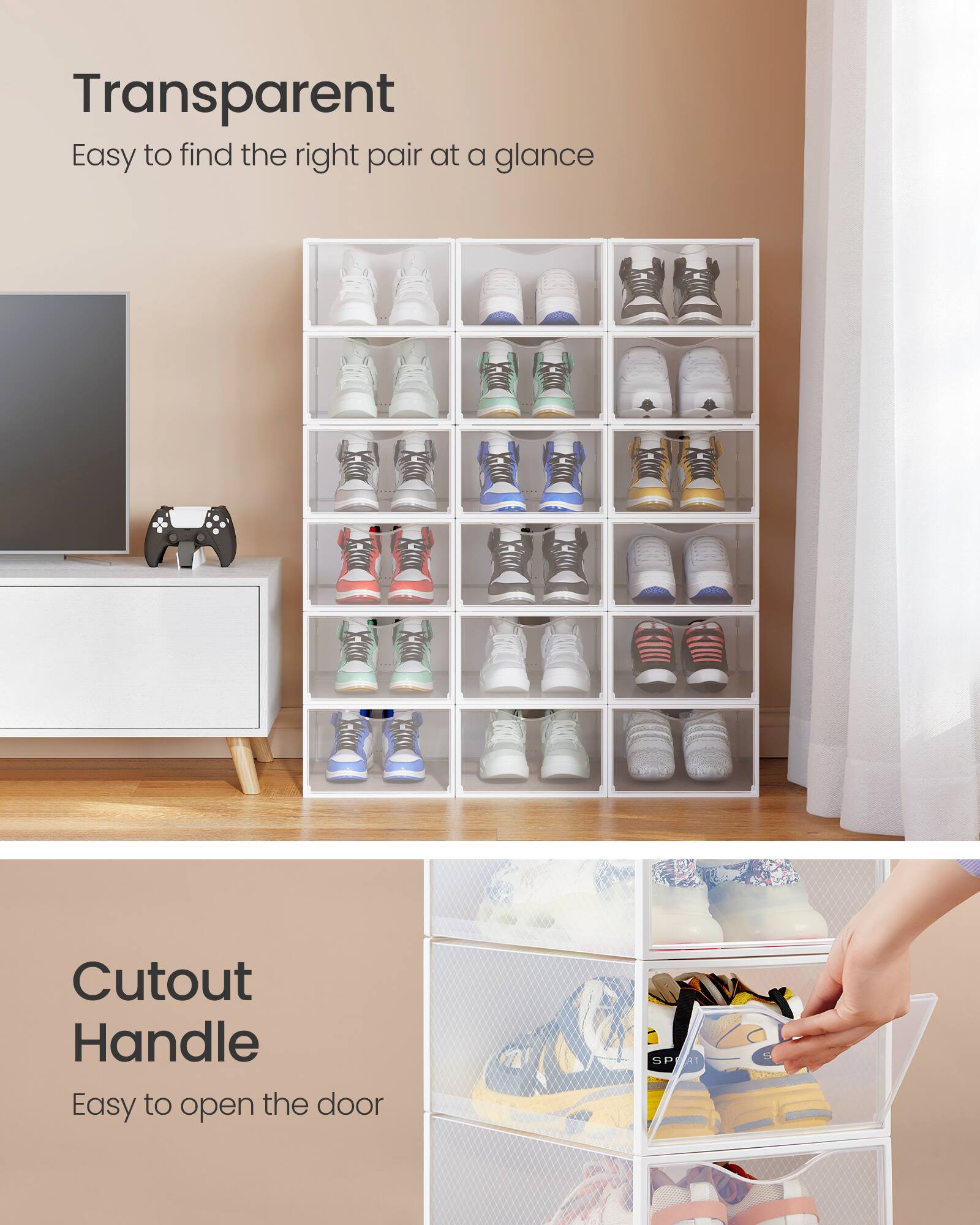 Transparent  
Easy to find the right pair at a glance  

Cutout Handle  
Easy to open the door