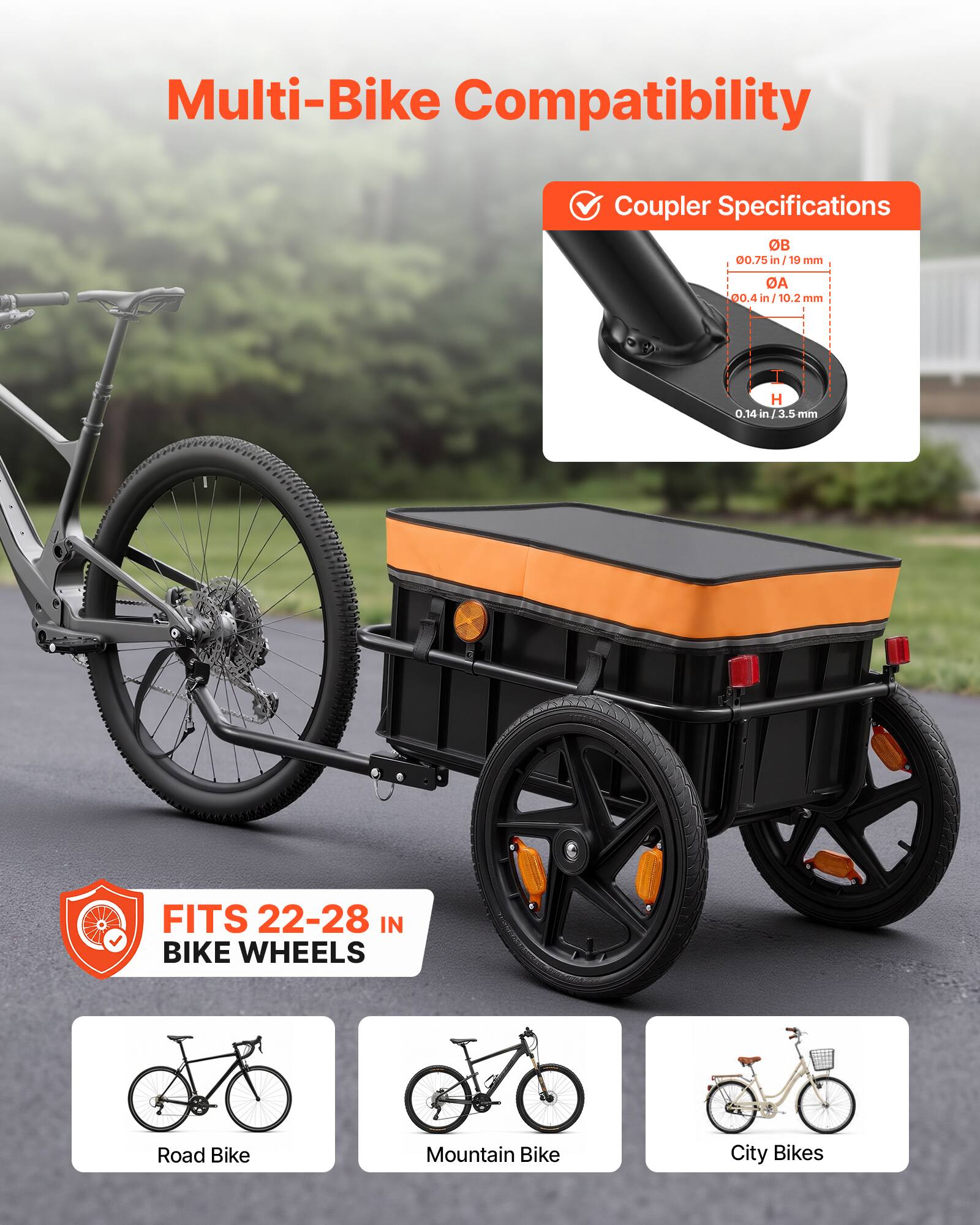 Multi-Bike Compatibility  
Coupler Specifications  
OB: 0.75 in / 19 mm  
OA: 0.4 in / 10.2 mm  
H: 0.14 in / 3.5 mm  
FITS 22-28 IN BIKE WHEELS  
Road Bike, Mountain Bike, City Bikes