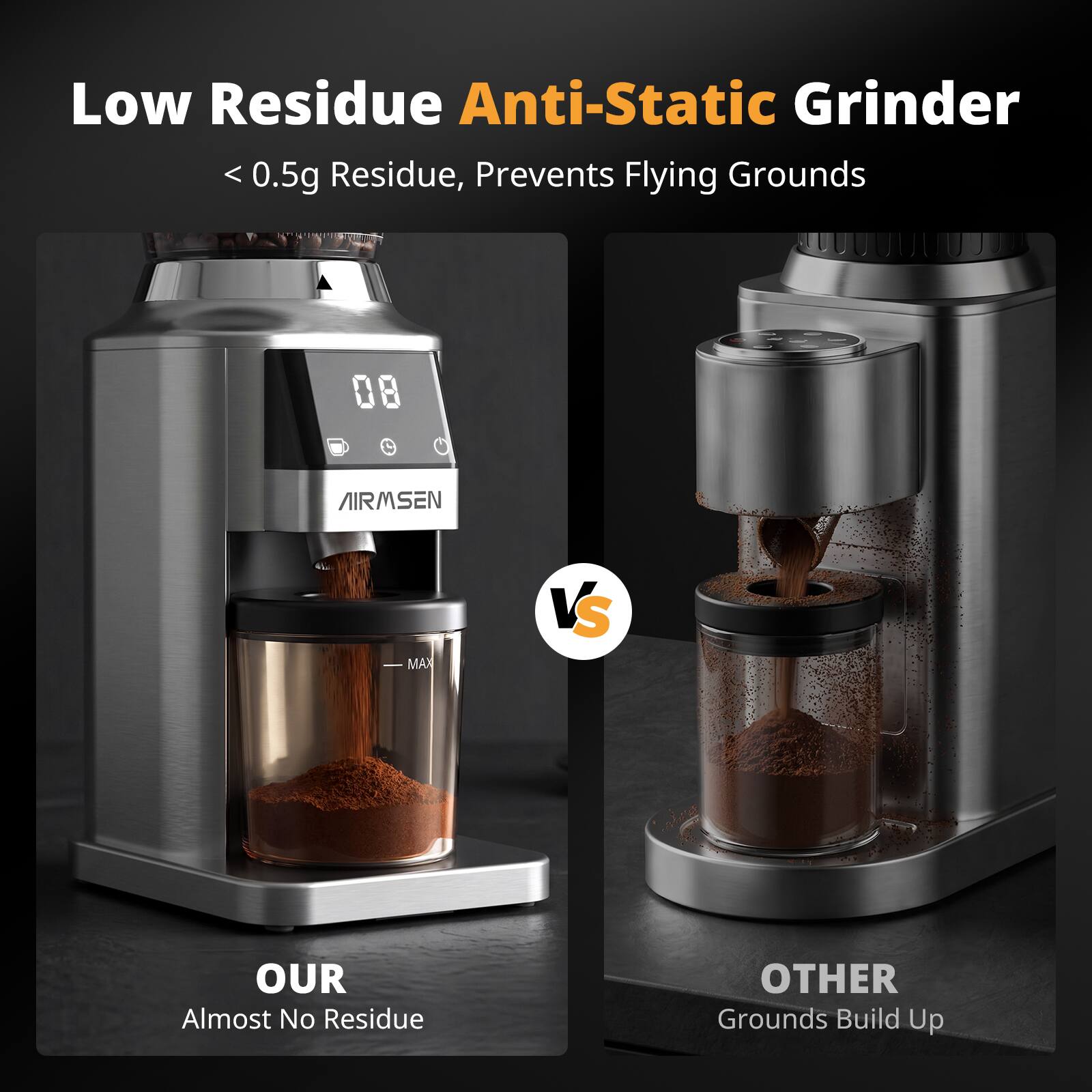 Low Residue Anti-Static Grinder  
<0.5g Residue, Prevents Flying Grounds  

AIRMSEN  

VS  

OUR Almost No Residue  
OTHER Grounds Build Up