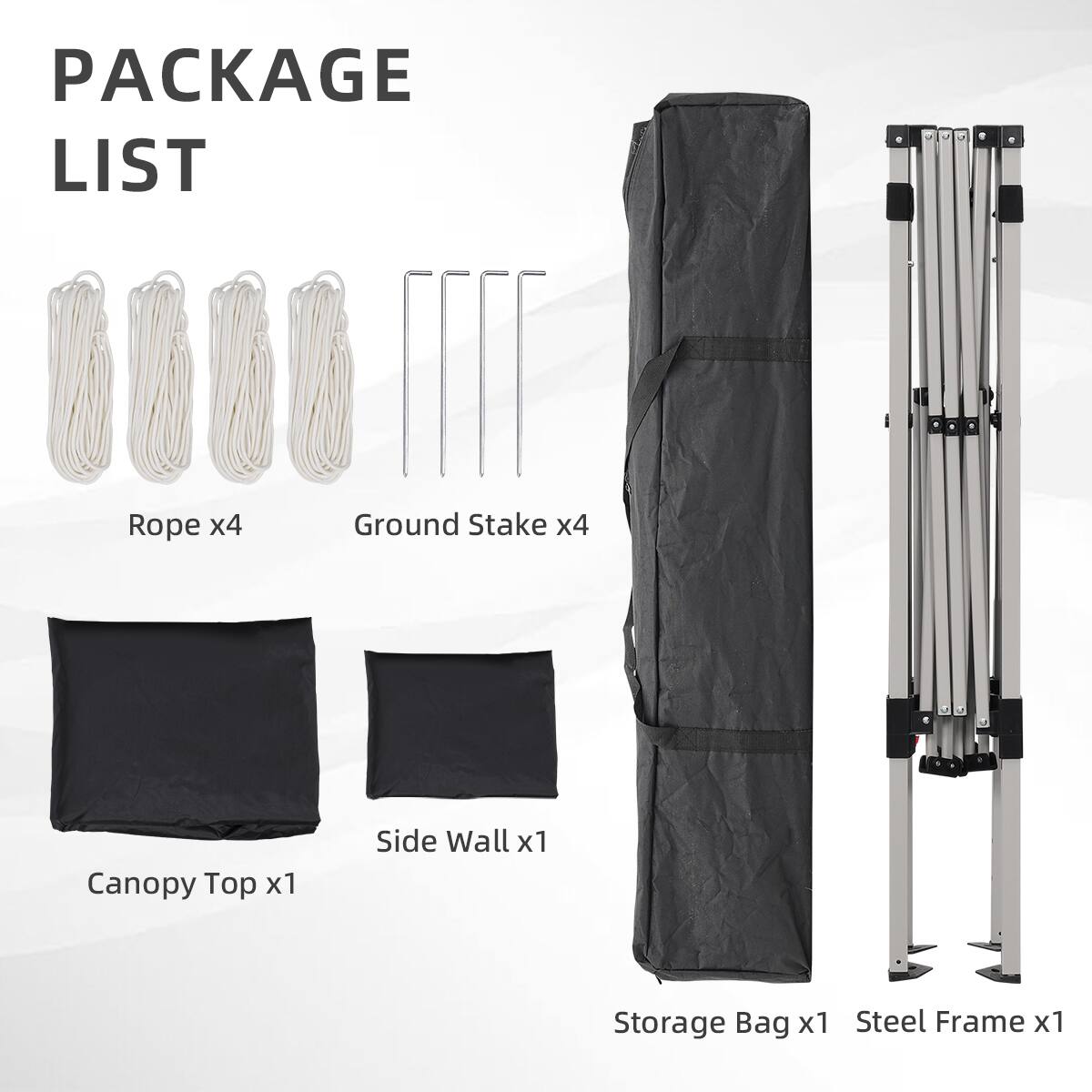 PACKAGE LIST
Rope x4
Ground Stake x4
Canopy Top x1
Side Wall x1
Storage Bag x1
Steel Frame x1