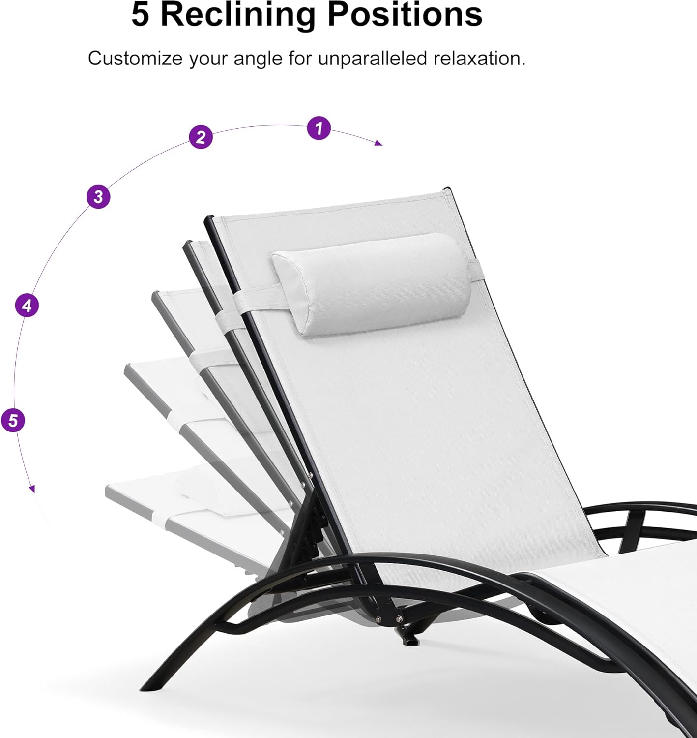5 Reclining Positions  
Customize your angle for unparalleled relaxation.  
1 2 3 4 5