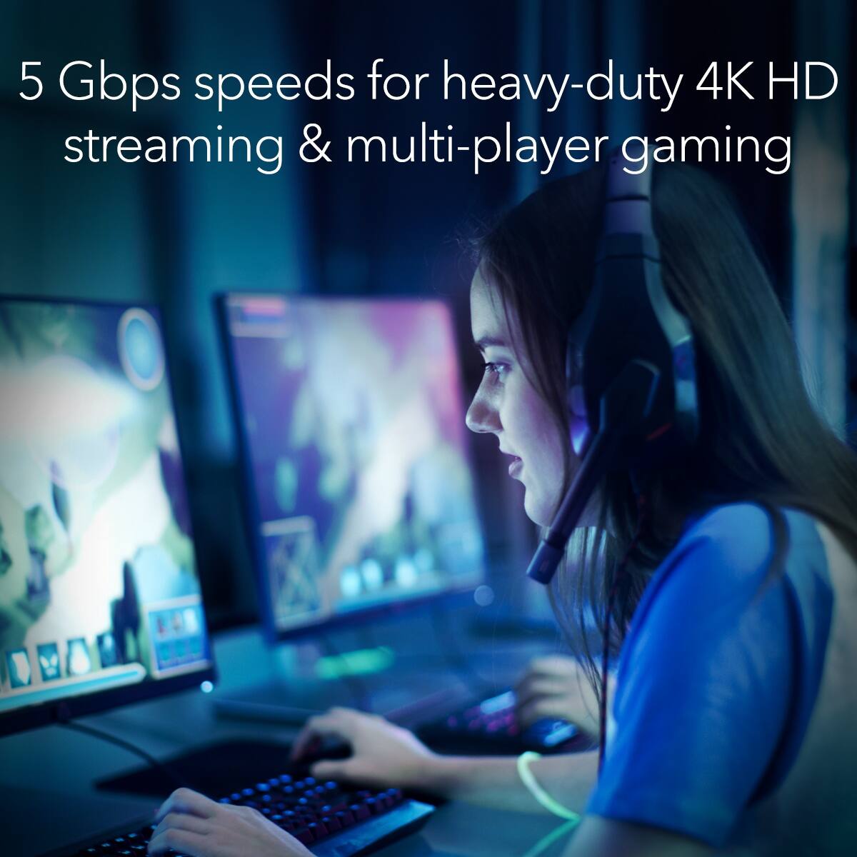 5 Gbps speeds for heavy-duty 4K HD streaming & multi-player gaming