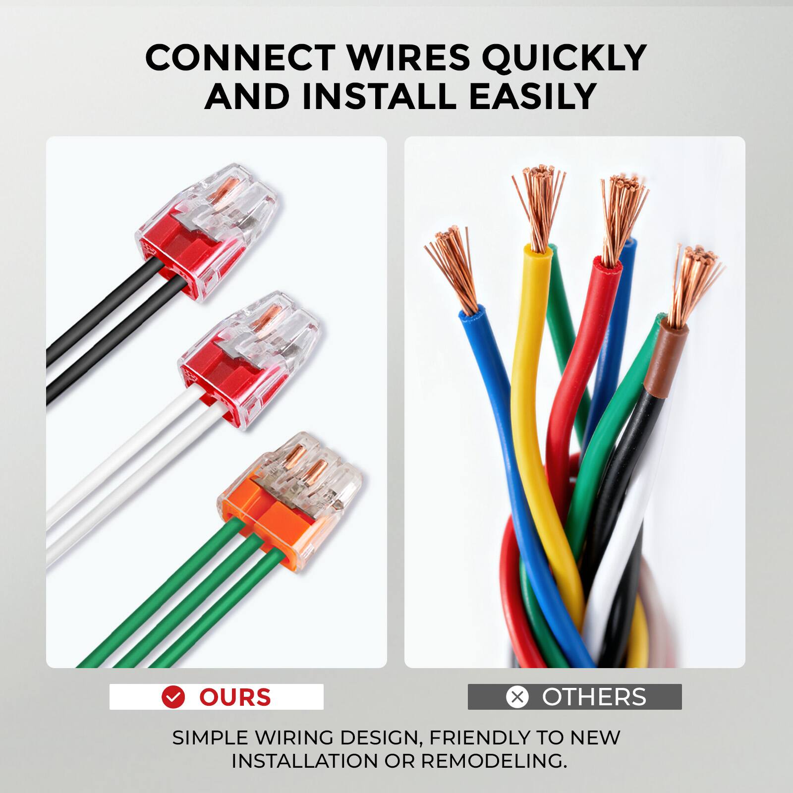 CONNECT WIRES QUICKLY AND INSTALL EASILY

OURS
SIMPLE WIRING DESIGN, FRIENDLY TO NEW INSTALLATION OR REMODELING.

OTHERS