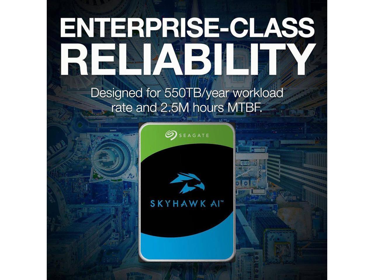 ENTERPRISE-CLASS RELIABILITY  
Designed for 550TB/year workload rate and 2.5M hours MTBF.  
SEAGATE SKYHAWK AI
