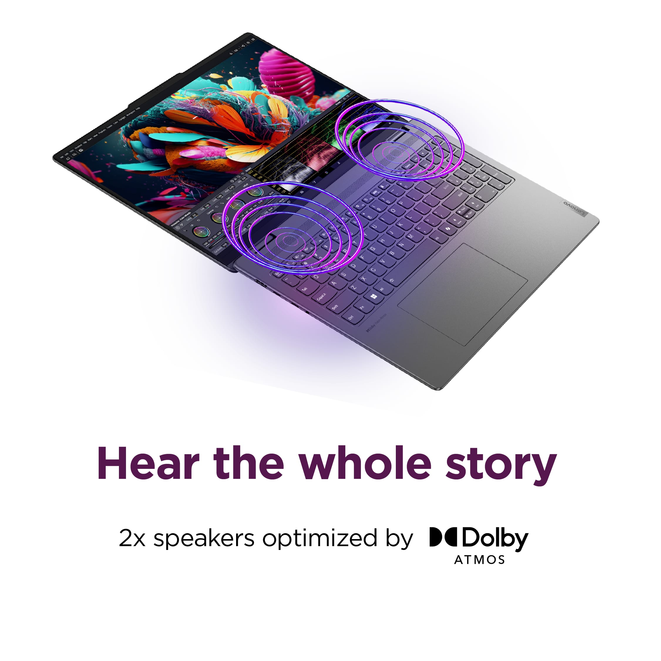 Hear the whole story with 2x speakers optimized by Dolby ATMOS.