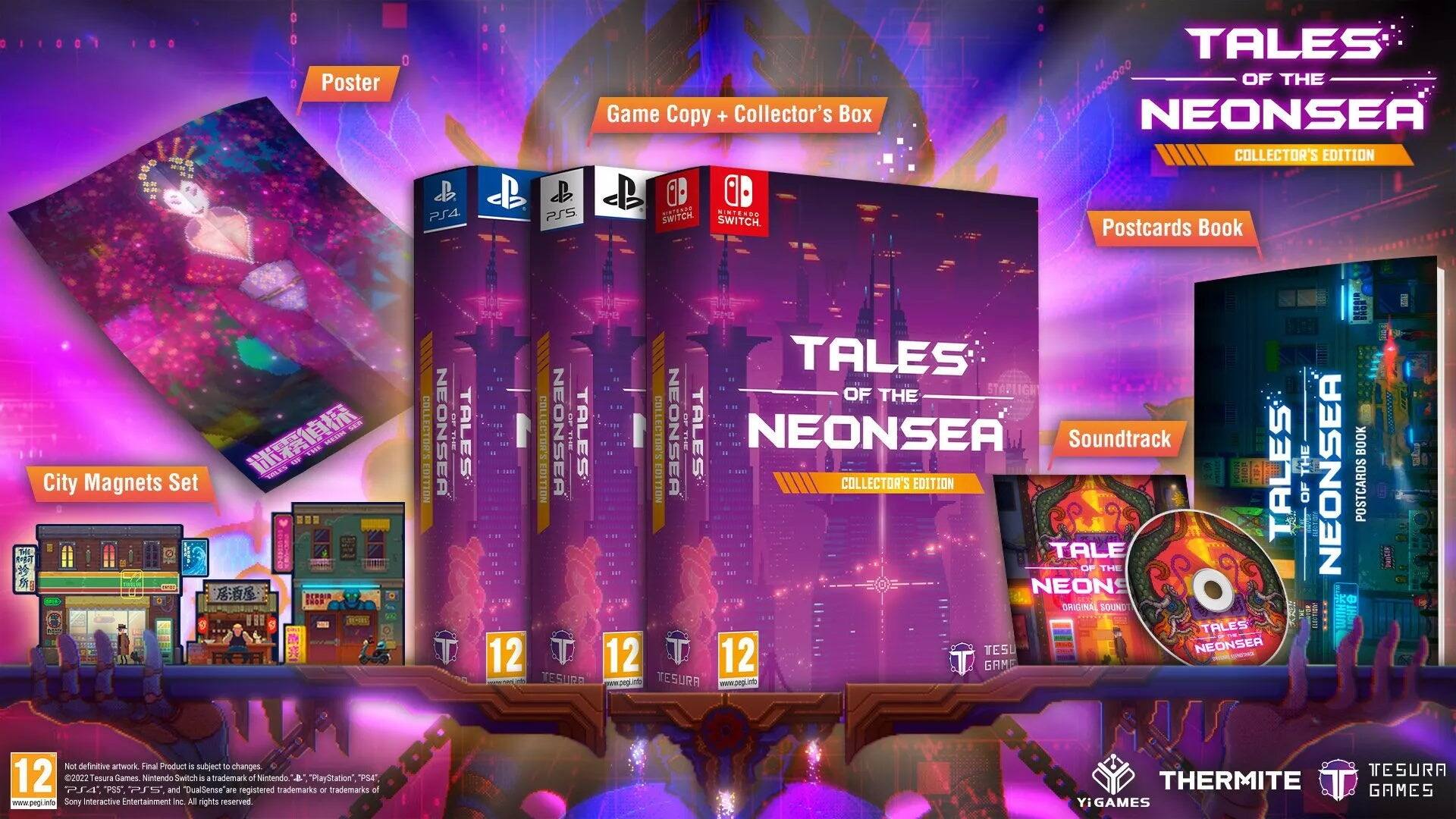 Poster  
Game Copy + Collector's Box  
Tales of the Neonsea Collector's Edition  
PS4, PS5, Nintendo Switch  

City Magnets Set  
Postcards Book  
Soundtrack  

Tales of the Neonsea  
12  
Tales of the Neonsea  
12  
Tales of the Neonsea  
12  

Not definitive artwork. Final Product is subject to changes.  
12  
PS4  
2022  
Tesura "PSS"  
Nintendo and Switch "DualSense"  
"PlayStation" or "PS5" are registered trademarks of Sony Interactive Entertainment Inc.  
All rights reserved.  

THERMITE GAMES  
TESURA GAMES  

www.pegi.info